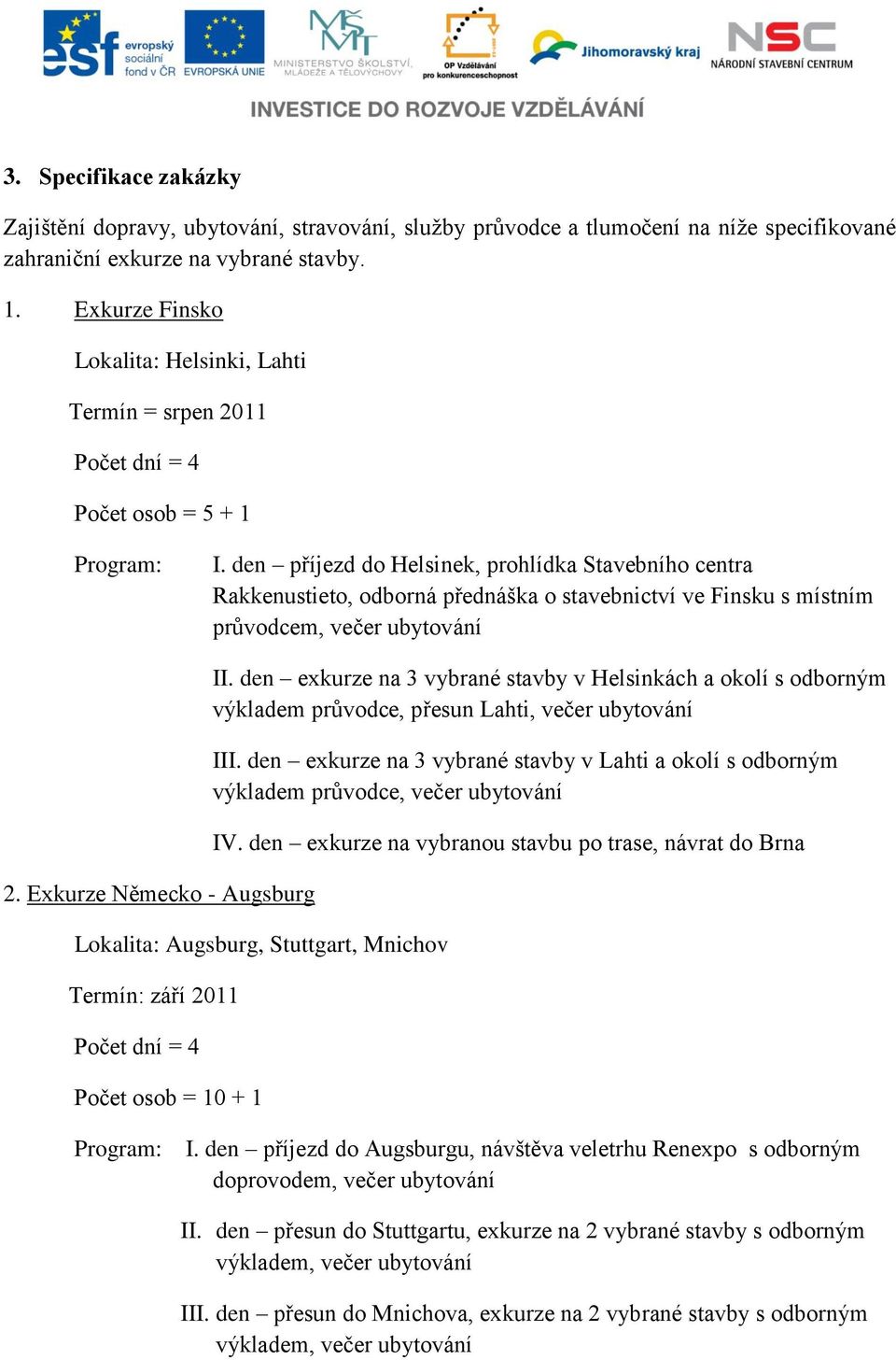 den příjezd do Helsinek, prohlídka Stavebního centra Rakkenustieto, odborná přednáška o stavebnictví ve Finsku s místním průvodcem, večer ubytování 2. Exkurze Německo - Augsburg II.