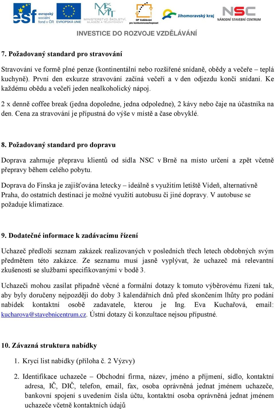 2 x denně coffee break (jedna dopoledne, jedna odpoledne), 2 kávy nebo čaje na účastníka na den. Cena za stravování je přípustná do výše v místě a čase obvyklé. 8.