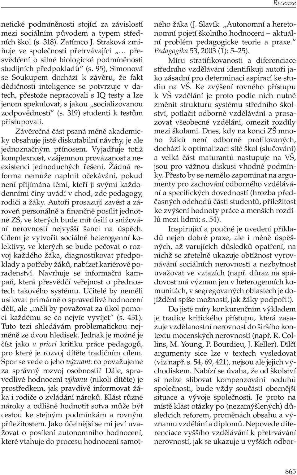 95), Simonová se Soukupem dochází k závěru, že fakt dědičnosti inteligence se potvrzuje v datech, přestože nepracovali s IQ testy a lze jenom spekulovat, s jakou socializovanou zodpovědností (s.