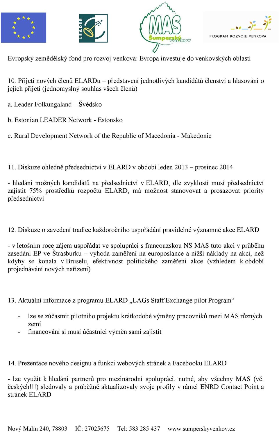 Diskuze ohledně předsednictví v ELARD v období leden 2013 prosinec 2014 - hledání možných kandidátů na předsednictví v ELARD, dle zvyklostí musí předsednictví zajistit 75% prostředků rozpočtu ELARD,