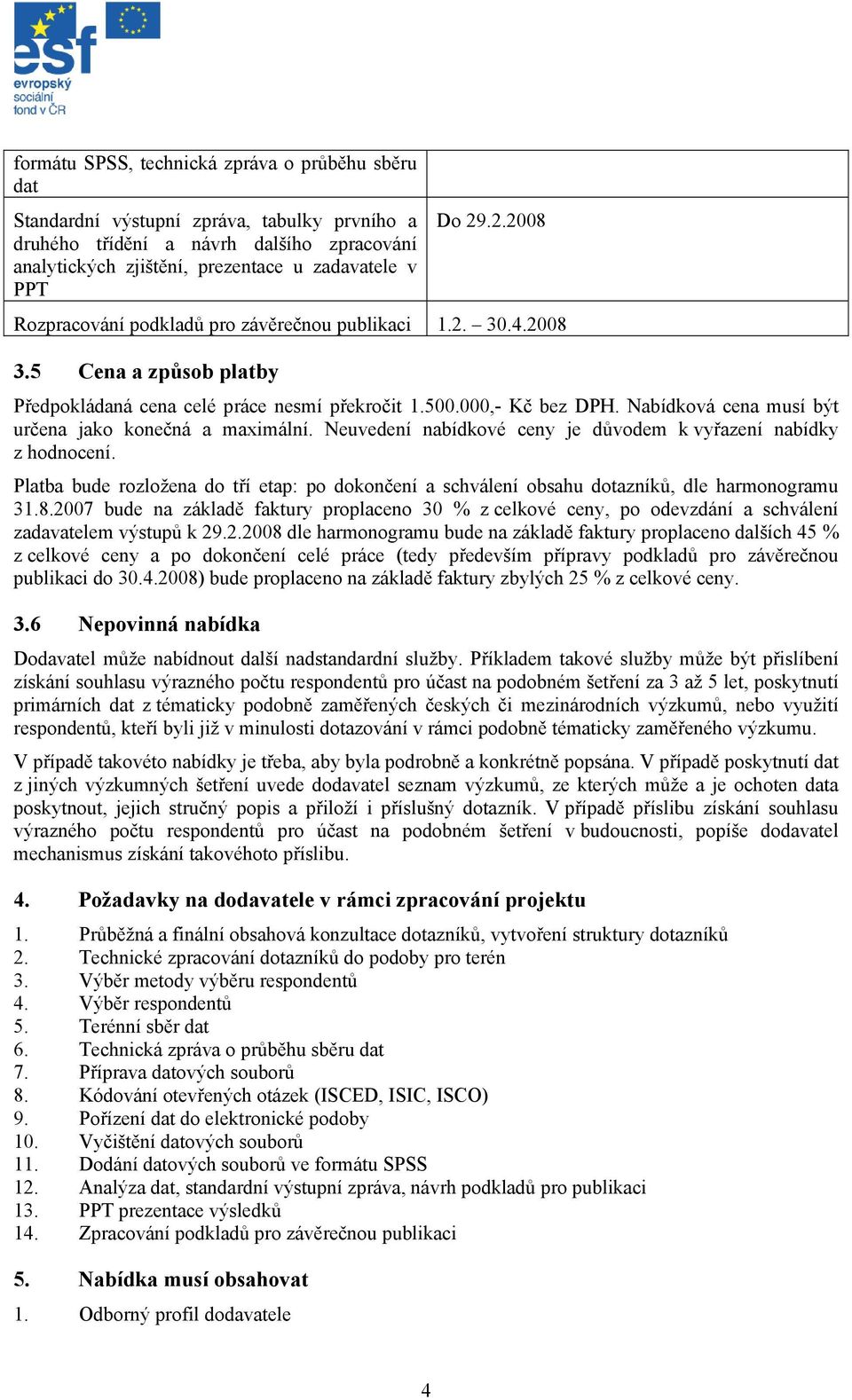 Nabídková cena musí být určena jako konečná a maximální. Neuvedení nabídkové ceny je důvodem k vyřazení nabídky z hodnocení.