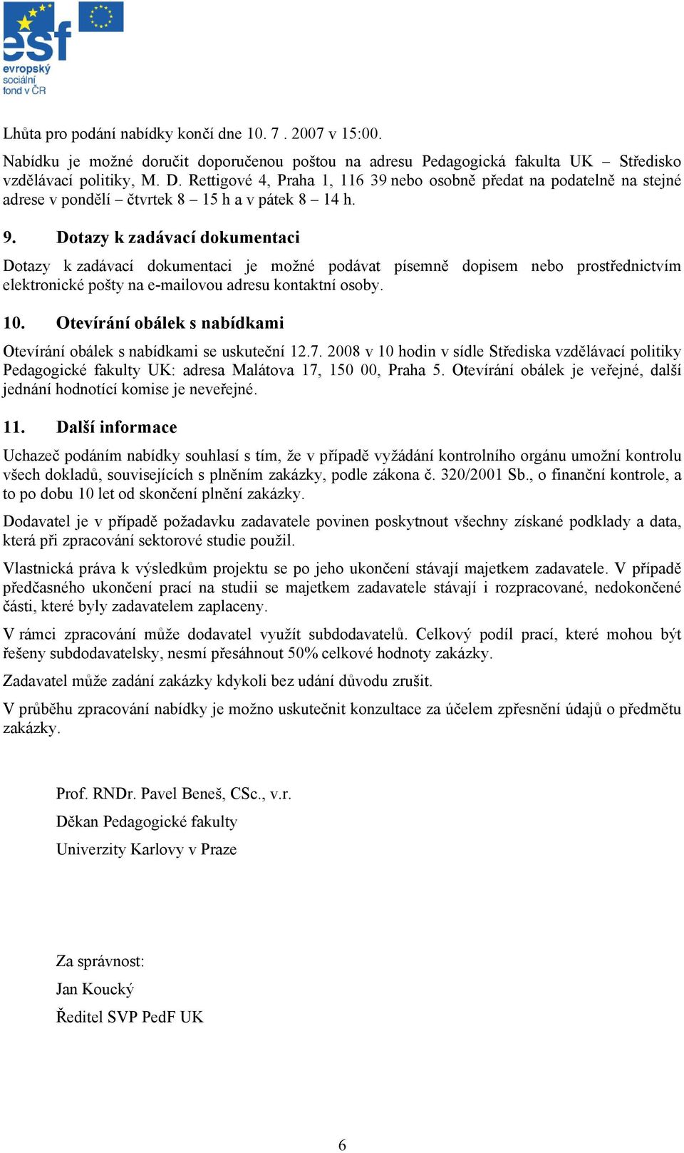 Dotazy k zadávací dokumentaci Dotazy k zadávací dokumentaci je možné podávat písemně dopisem nebo prostřednictvím elektronické pošty na e-mailovou adresu kontaktní osoby. 10.