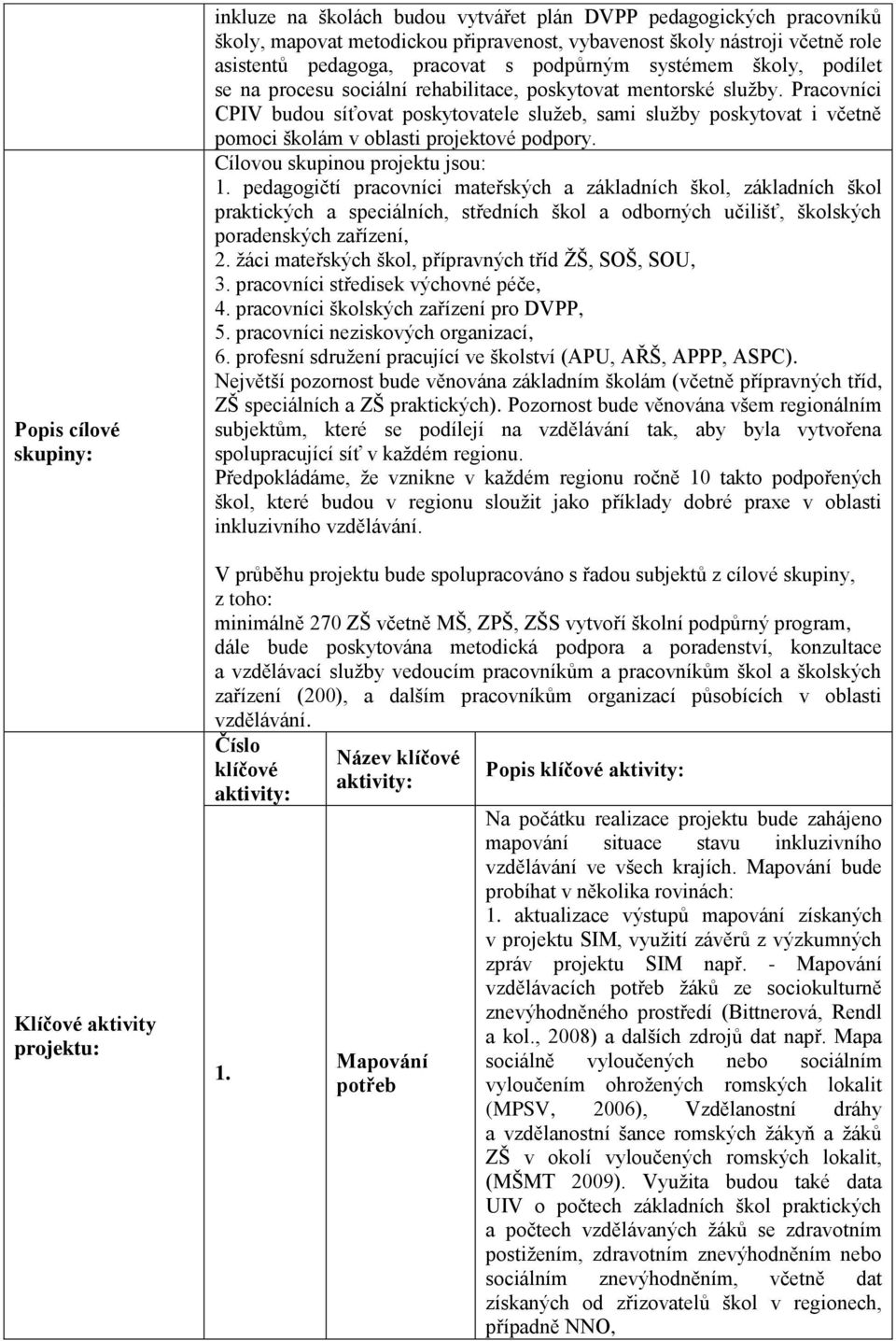 Pracovníci CPIV budou síťovat poskytovatele sluţeb, sami sluţby poskytovat i včetně pomoci školám v oblasti projektové podpory. Cílovou skupinou projektu jsou: 1.