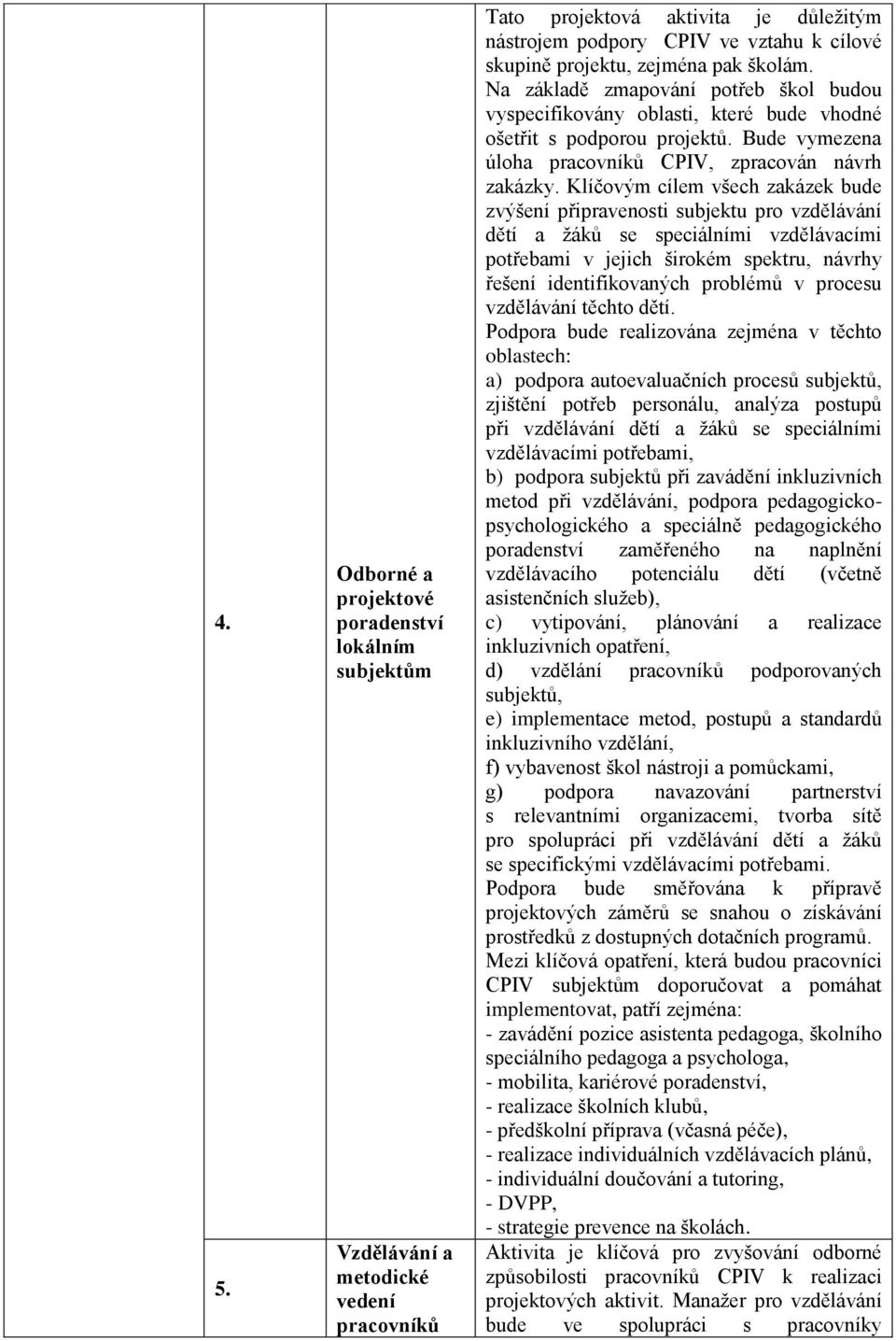 Klíčovým cílem všech zakázek bude zvýšení připravenosti subjektu pro vzdělávání dětí a ţáků se speciálními vzdělávacími potřebami v jejich širokém spektru, návrhy řešení identifikovaných problémů v