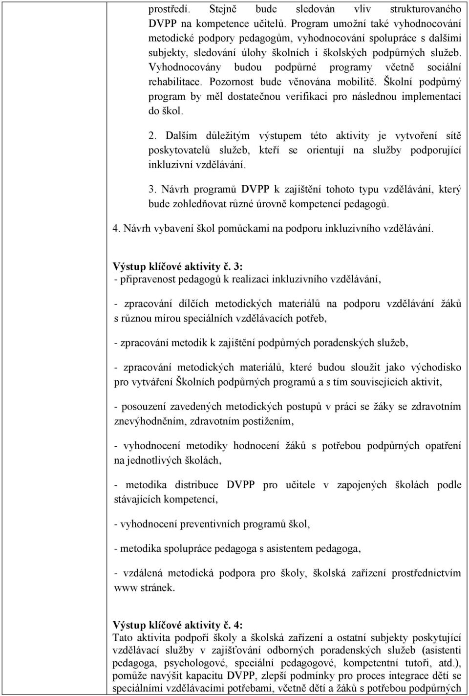 Vyhodnocovány budou podpůrné programy včetně sociální rehabilitace. Pozornost bude věnována mobilitě. Školní podpůrný program by měl dostatečnou verifikaci pro následnou implementaci do škol. 2.