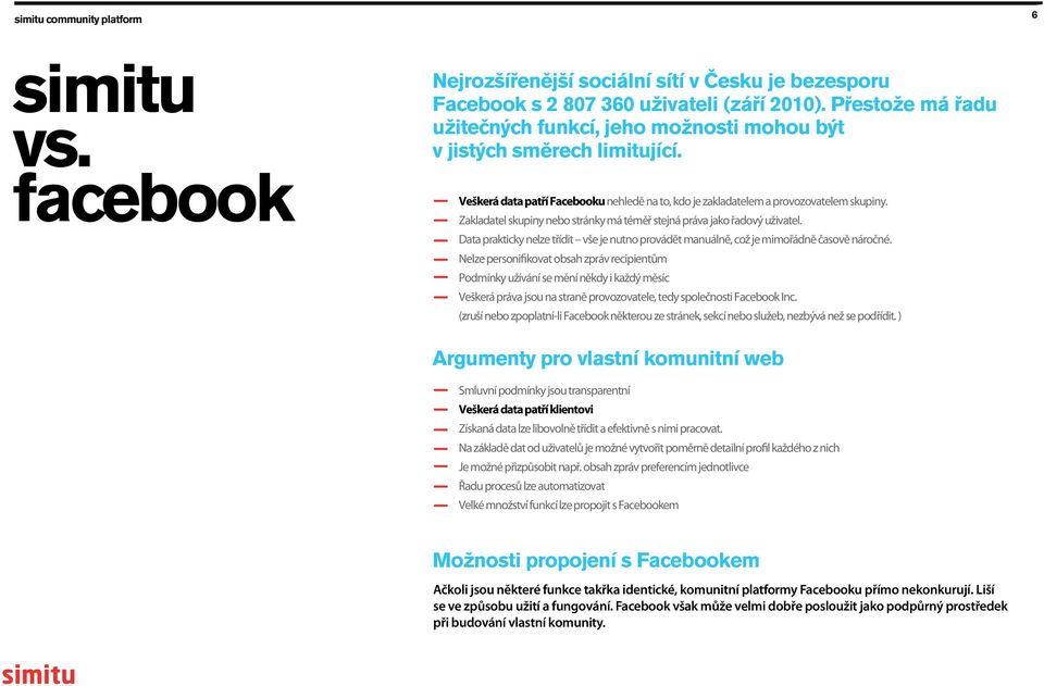 Zakladatel skupiny nebo stránky má téměř stejná práva jako řadový uživatel. Data prakticky nelze třídit vše je nutno provádět manuálně, což je mimořádně časově náročné.