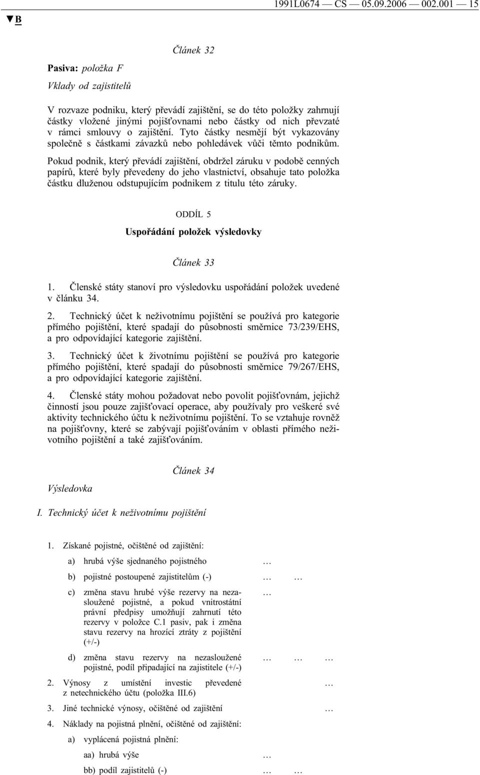 rámci smlouvy o zajištění. Tyto částky nesmějí být vykazovány společně s částkami závazků nebo pohledávek vůči těmto podnikům.