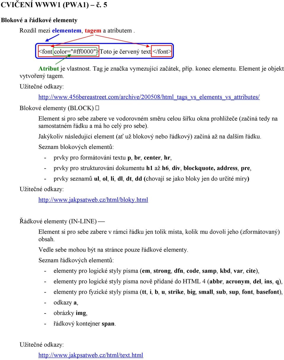 com/archive/200508/html_tags_vs_elements_vs_attributes/ Blokové elementy (BLOCK) Element si pro sebe zabere ve vodorovném směru celou šířku okna prohlížeče (začíná tedy na samostatném řádku a má ho