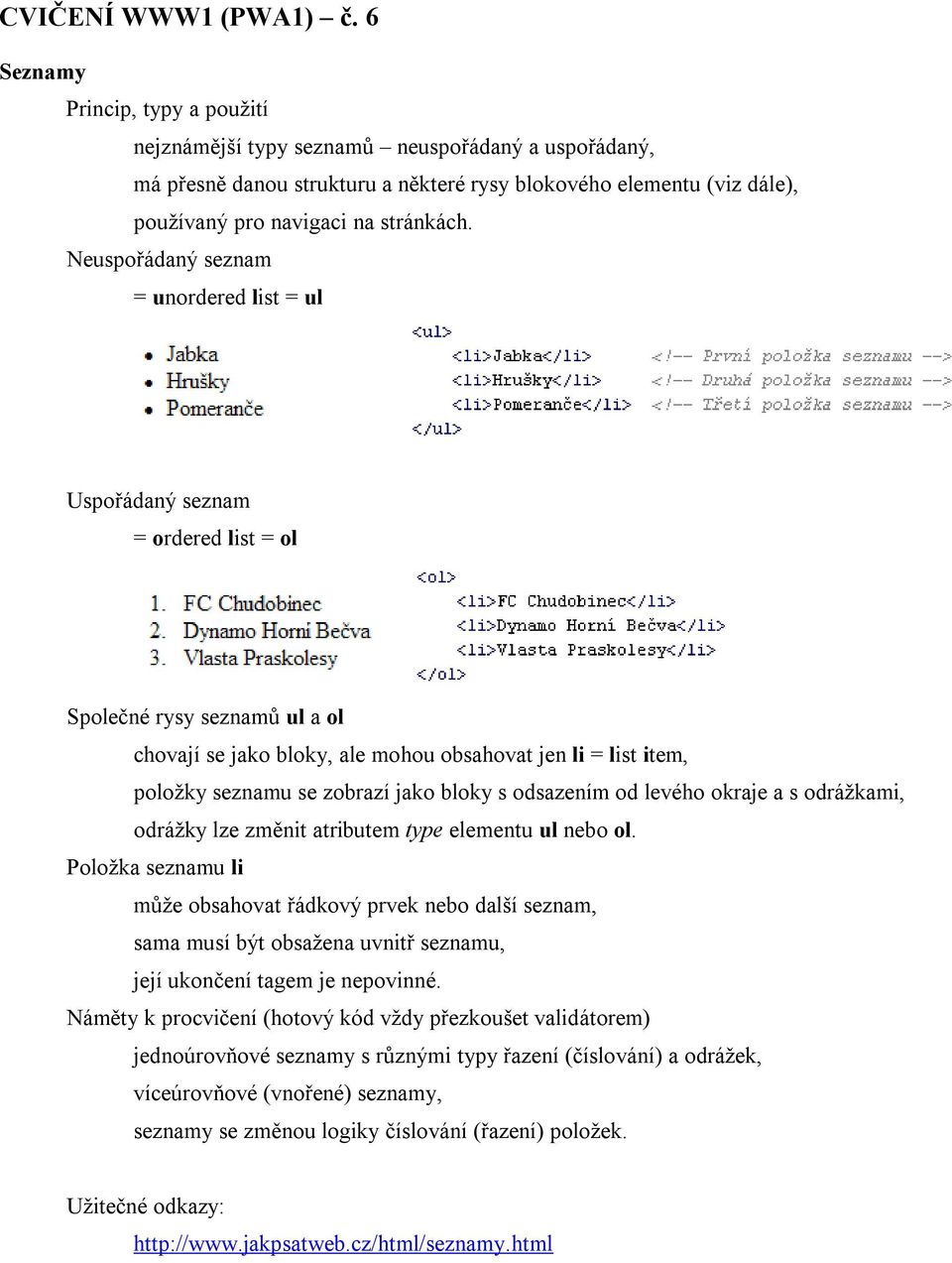 Neuspořádaný seznam = unordered list = ul Uspořádaný seznam = ordered list = ol Společné rysy seznamů ul a ol chovají se jako bloky, ale mohou obsahovat jen li = list item, položky seznamu se zobrazí