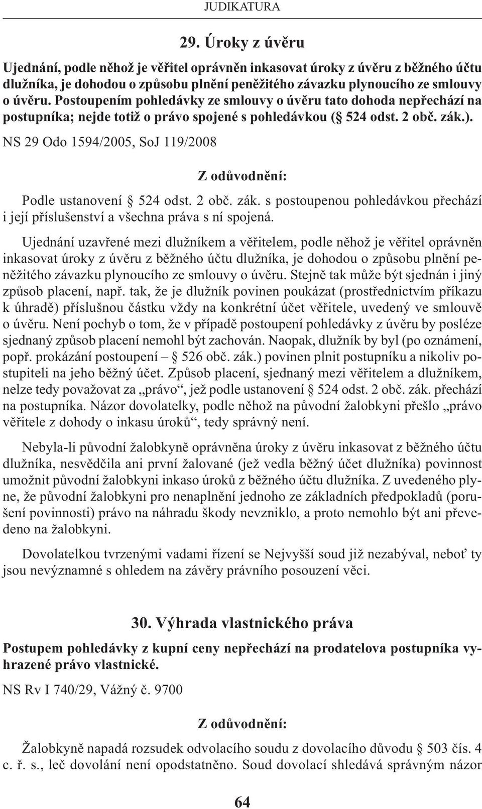 NS 29 Odo 1594/2005, SoJ 119/2008 Podle ustanovení 524 odst. 2 obč. zák. s postoupenou pohledávkou přechází i její příslušenství a všechna práva s ní spojená.