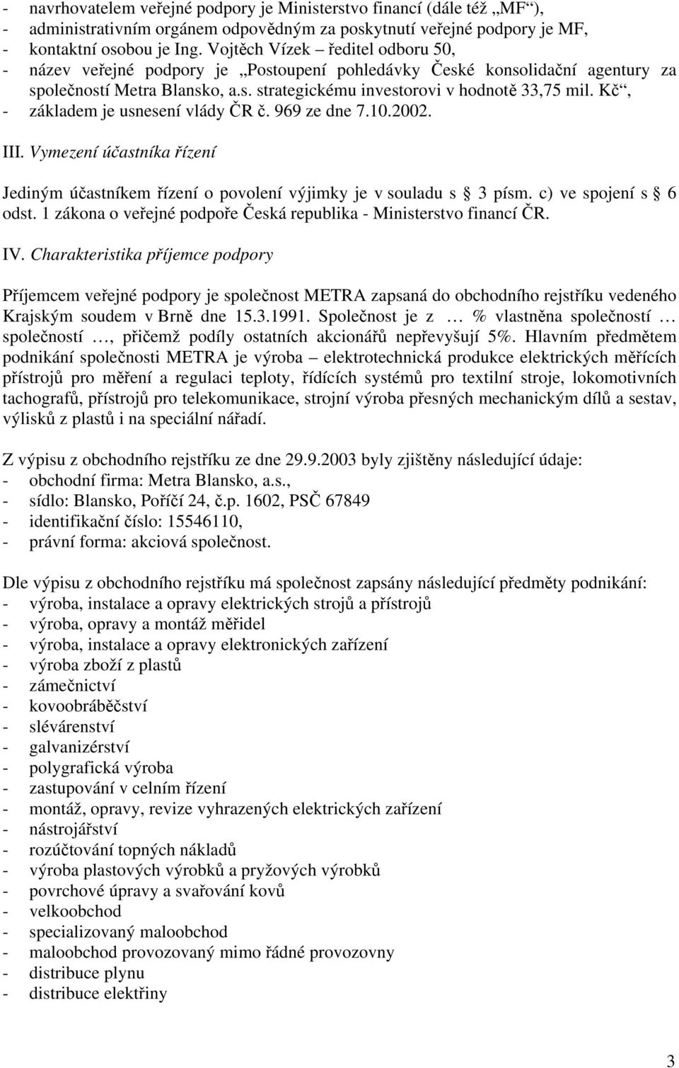 Kč, - základem je usnesení vlády ČR č. 969 ze dne 7.10.2002. III. Vymezení účastníka řízení Jediným účastníkem řízení o povolení výjimky je v souladu s 3 písm. c) ve spojení s 6 odst.