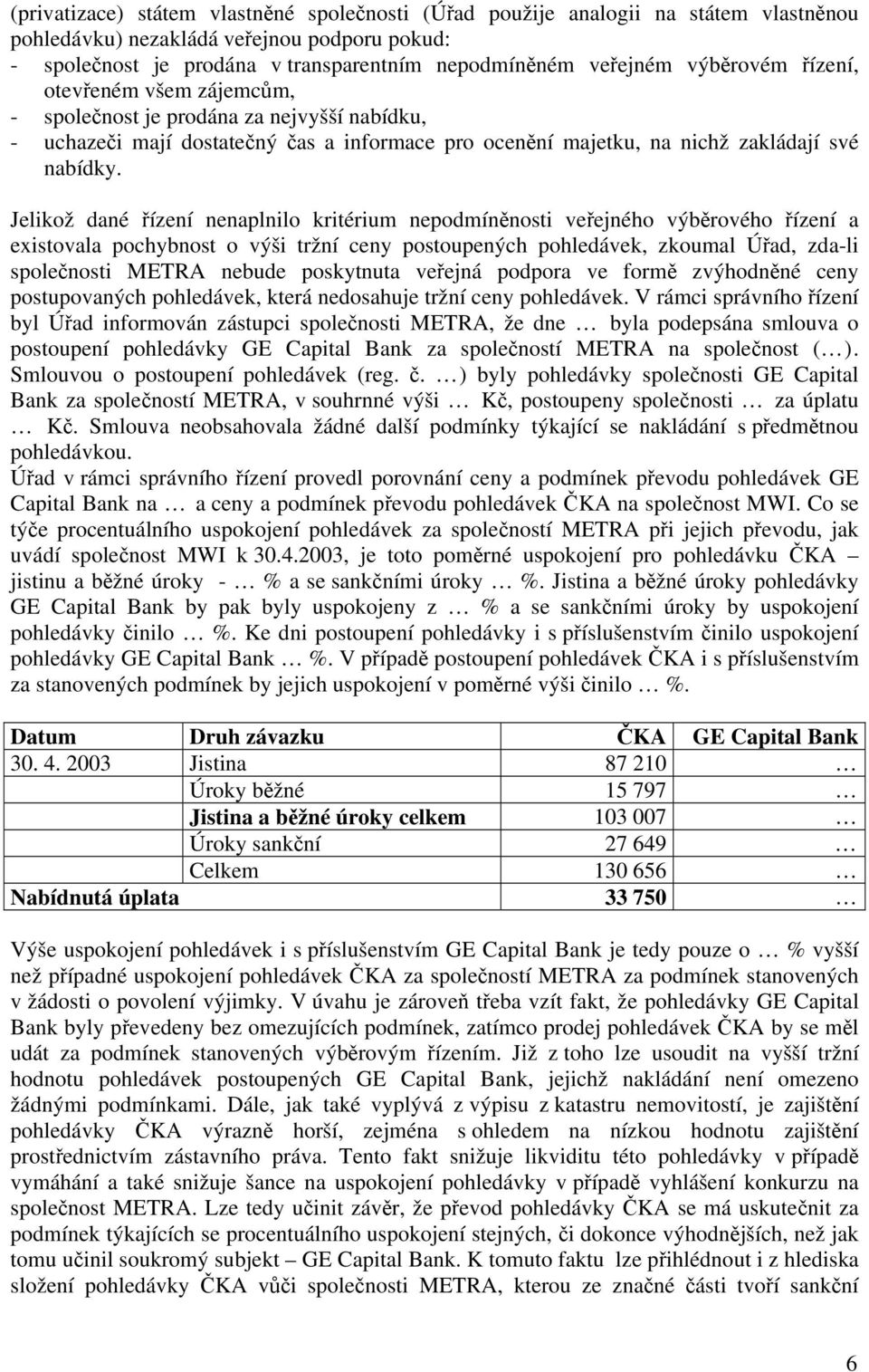 Jelikož dané řízení nenaplnilo kritérium nepodmíněnosti veřejného výběrového řízení a existovala pochybnost o výši tržní ceny postoupených pohledávek, zkoumal Úřad, zda-li společnosti METRA nebude