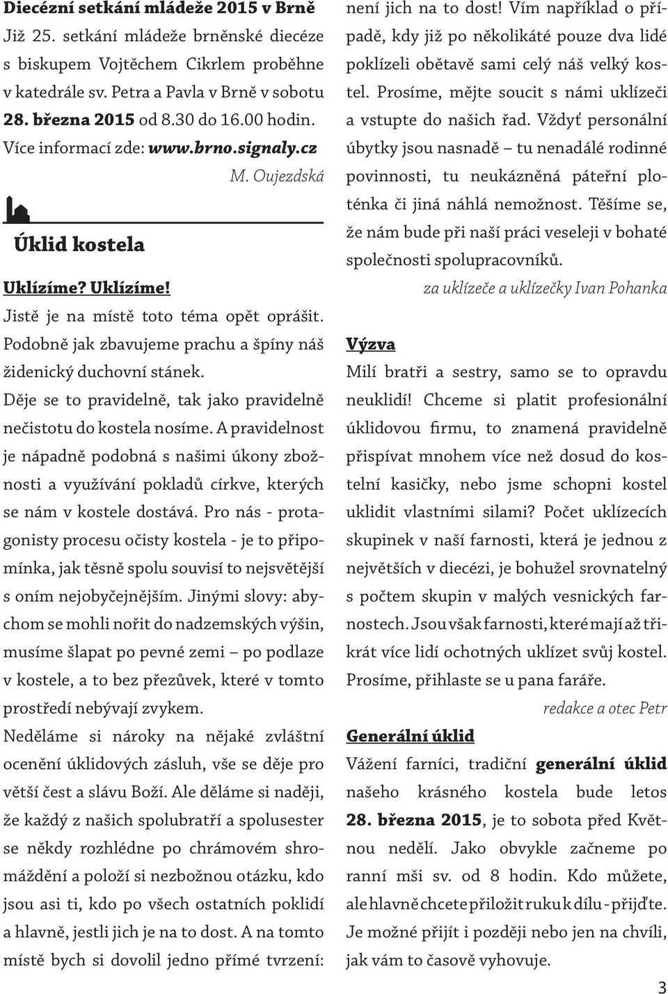 Podobně jak zbavujeme prachu a špíny náš židenický duchovní stánek. Děje se to pravidelně, tak jako pravidelně nečistotu do kostela nosíme.