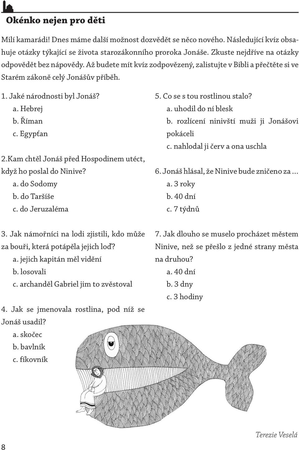 Říman c. Egypťan 2.Kam chtěl Jonáš před Hospodinem utéct, když ho poslal do Ninive? a. do Sodomy b. do Taršíše c. do Jeruzaléma 5. Co se s tou rostlinou stalo? a. uhodil do ní blesk b.