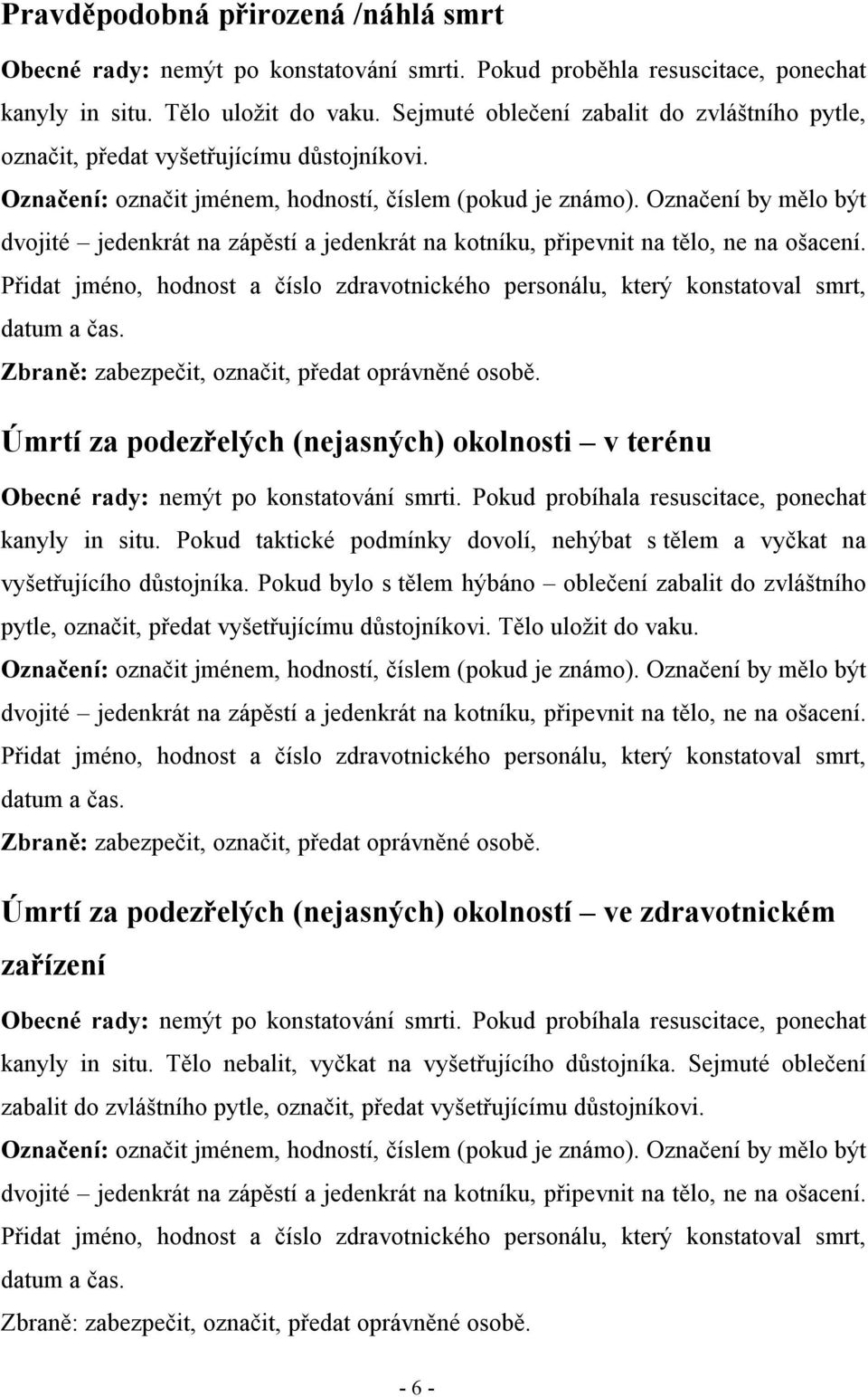 Pokud probíhala resuscitace, ponechat kanyly in situ. Pokud taktické podmínky dovolí, nehýbat s tělem a vyčkat na vyšetřujícího důstojníka.