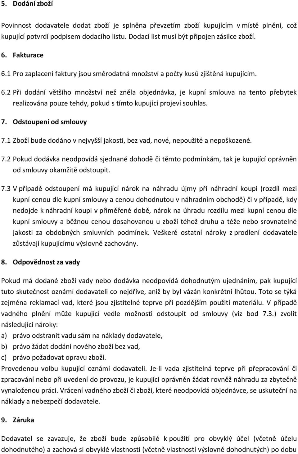 7. Odstoupení od smlouvy 7.1 Zboží bude dodáno v nejvyšší jakosti, bez vad, nové, nepoužité a nepoškozené. 7.2 Pokud dodávka neodpovídá sjednané dohodě či těmto podmínkám, tak je kupující oprávněn od smlouvy okamžitě odstoupit.