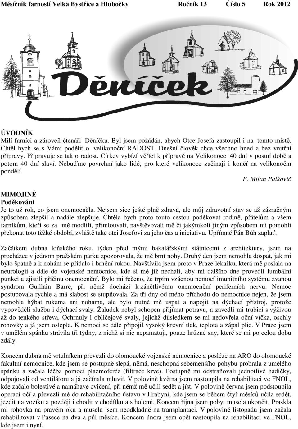 Církev vybízí věřící k přípravě na Velikonoce 40 dní v postní době a potom 40 dní slaví. Nebuďme povrchní jako lidé, pro které velikonoce začínají i končí na velikonoční pondělí. P.