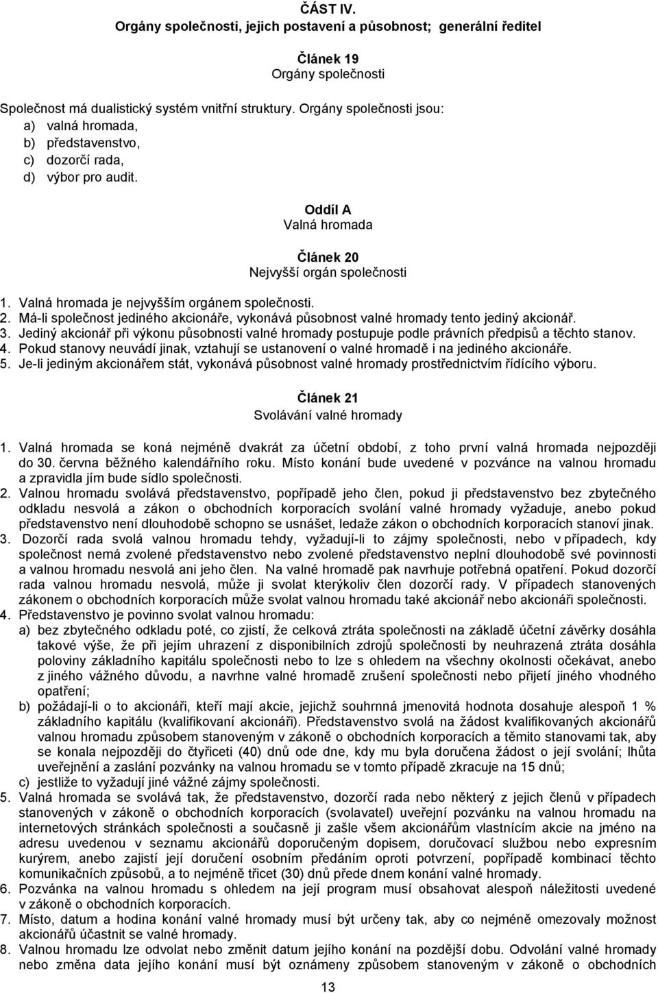 Valná hromada je nejvyšším orgánem společnosti. 2. Má-li společnost jediného akcionáře, vykonává působnost valné hromady tento jediný akcionář. 3.