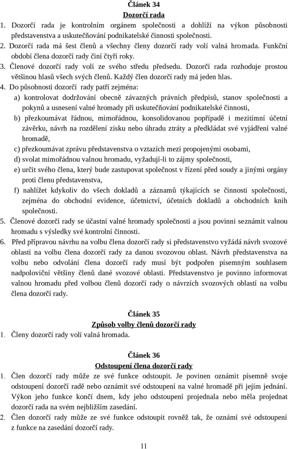 Dozorčí rada rozhoduje prostou většinou hlasů všech svých členů. Každý člen dozorčí rady má jeden hlas. 4.