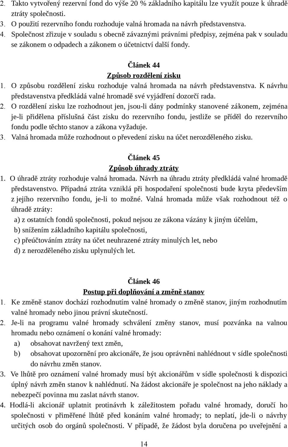 O způsobu rozdělení zisku rozhoduje valná hromada na návrh představenstva. K návrhu představenstva předkládá valné hromadě své vyjádření dozorčí rada. 2.