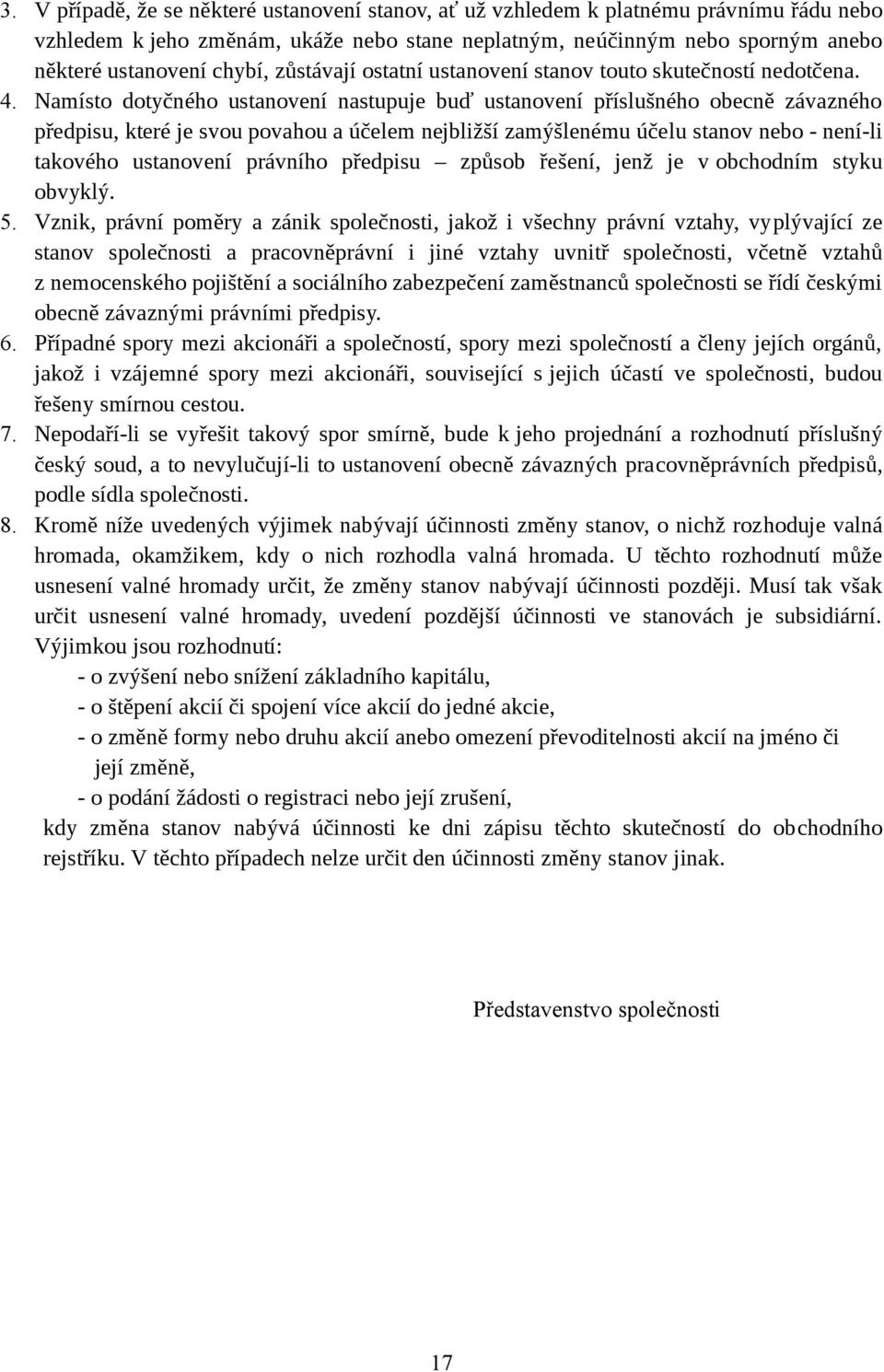 Namísto dotyčného ustanovení nastupuje buď ustanovení příslušného obecně závazného předpisu, které je svou povahou a účelem nejbližší zamýšlenému účelu stanov nebo - není-li takového ustanovení