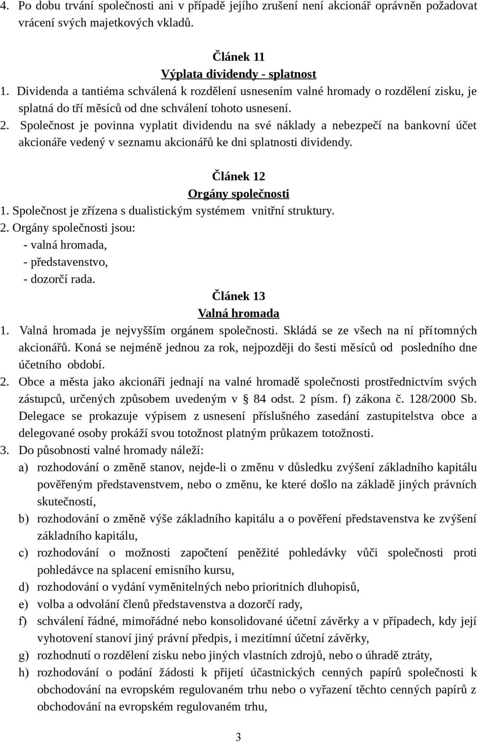 Společnost je povinna vyplatit dividendu na své náklady a nebezpečí na bankovní účet akcionáře vedený v seznamu akcionářů ke dni splatnosti dividendy. Článek 12 Orgány společnosti 1.
