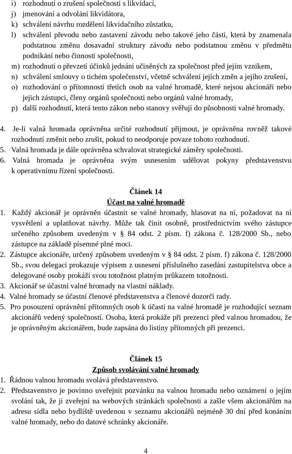 společnost před jejím vznikem, n) schválení smlouvy o tichém společenství, včetně schválení jejích změn a jejího zrušení, o) rozhodování o přítomnosti třetích osob na valné hromadě, které nejsou