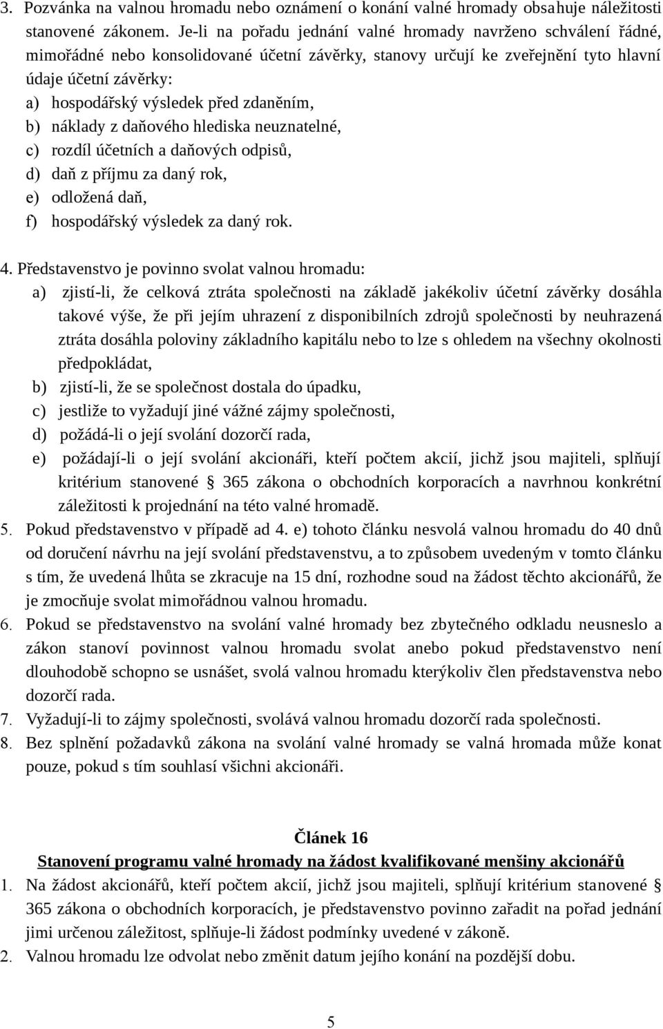 před zdaněním, b) náklady z daňového hlediska neuznatelné, c) rozdíl účetních a daňových odpisů, d) daň z příjmu za daný rok, e) odložená daň, f) hospodářský výsledek za daný rok. 4.