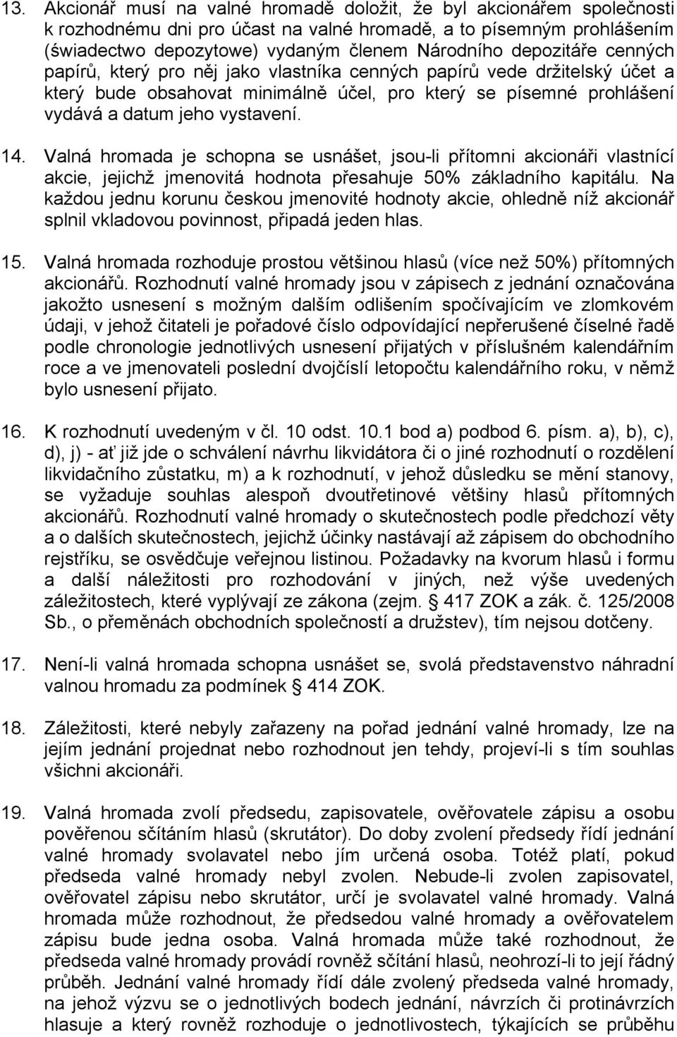 Valná hromada je schopna se usnášet, jsou-li přítomni akcionáři vlastnící akcie, jejichž jmenovitá hodnota přesahuje 50% základního kapitálu.