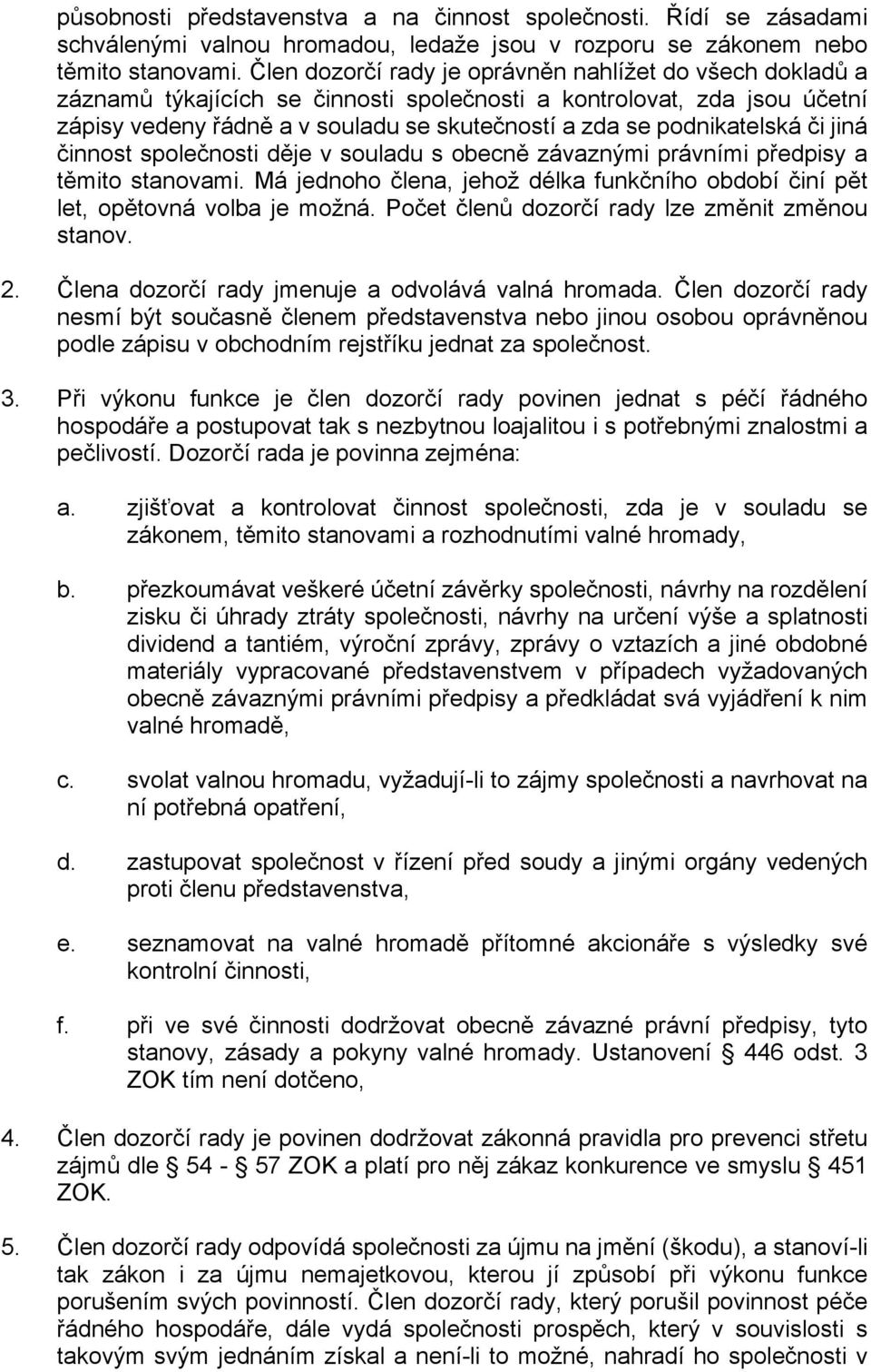 podnikatelská či jiná činnost společnosti děje v souladu s obecně závaznými právními předpisy a těmito stanovami. Má jednoho člena, jehož délka funkčního období činí pět let, opětovná volba je možná.