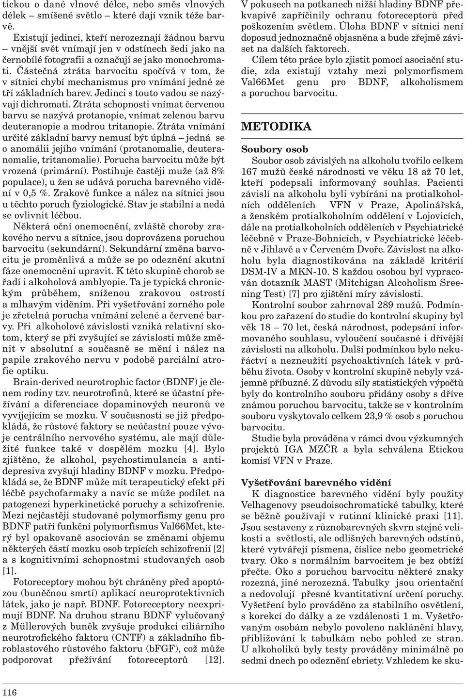 Částečná ztráta barvocitu spočívá v tom, že v sítnici chybí mechanismus pro vnímání jedné ze tří základních barev. Jedinci s touto vadou se nazývají dichromati.