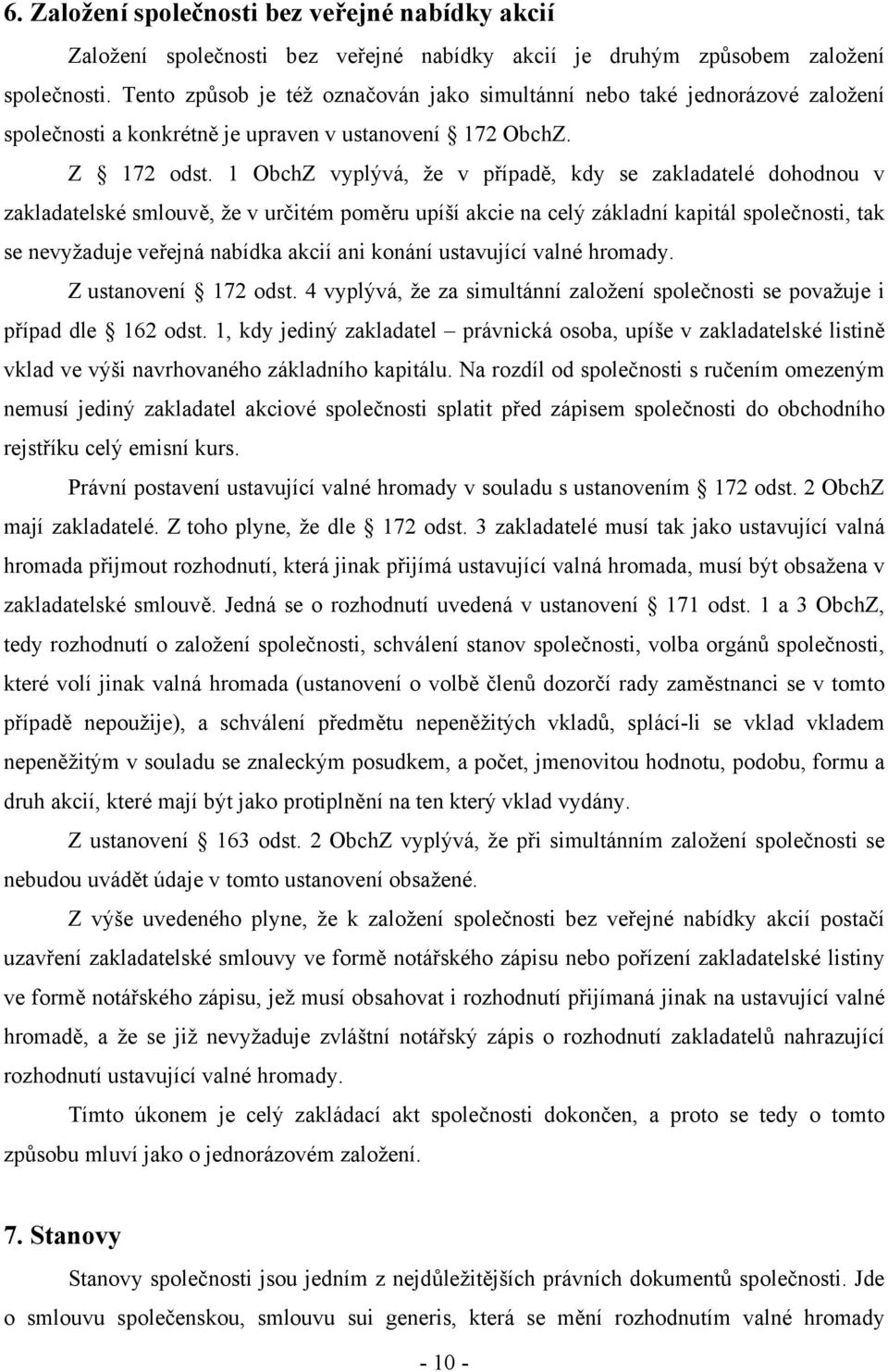 1 ObchZ vyplývá, že v případě, kdy se zakladatelé dohodnou v zakladatelské smlouvě, že v určitém poměru upíší akcie na celý základní kapitál společnosti, tak se nevyžaduje veřejná nabídka akcií ani