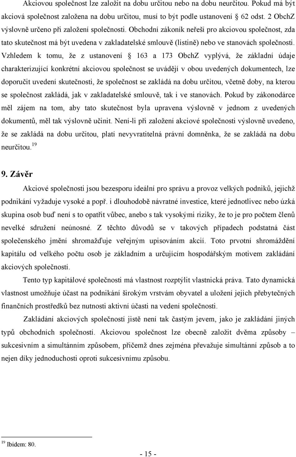 Vzhledem k tomu, že z ustanovení 163 a 173 ObchZ vyplývá, že základní údaje charakterizující konkrétní akciovou společnost se uvádějí v obou uvedených dokumentech, lze doporučit uvedení skutečnosti,