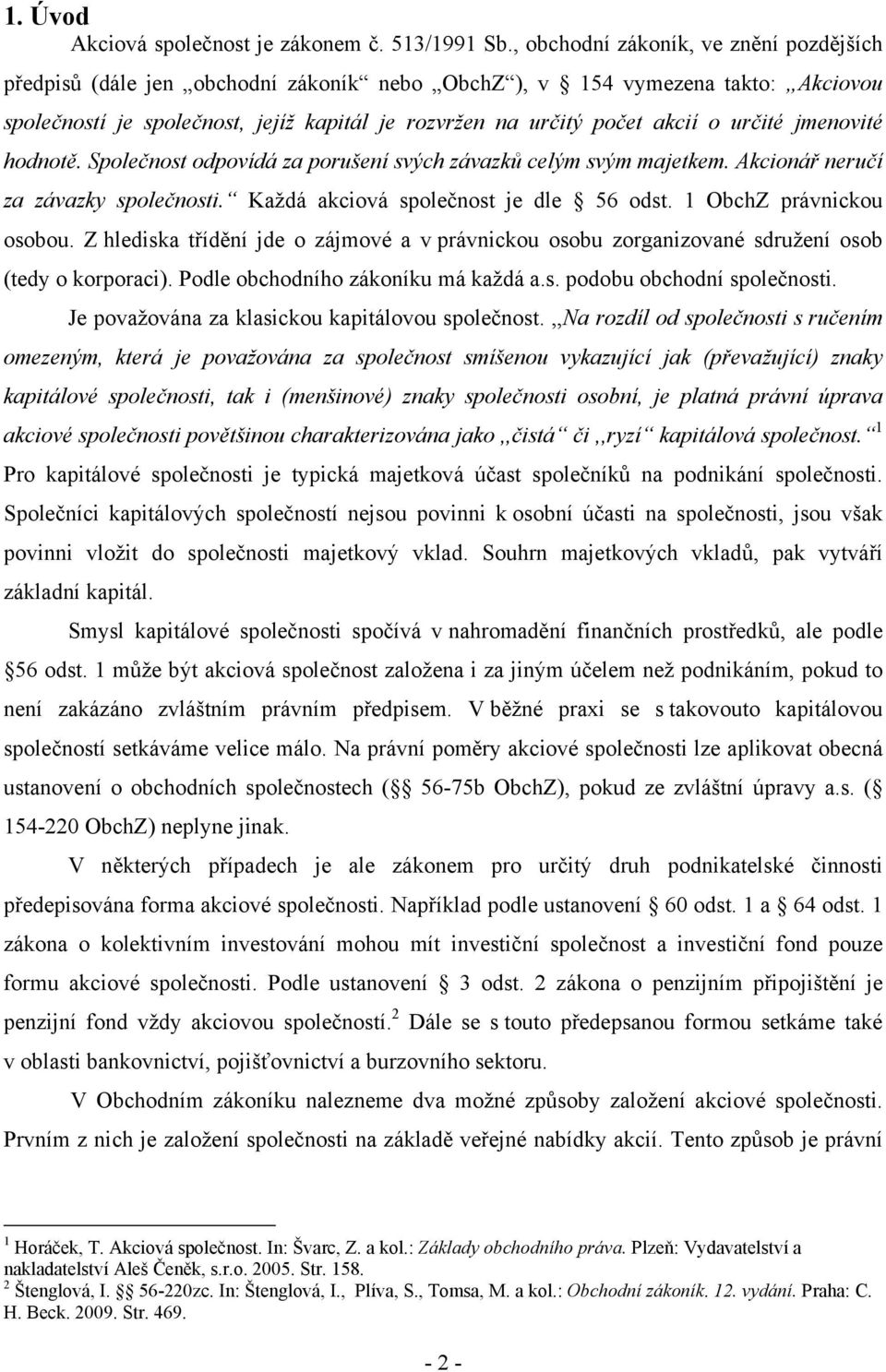 určité jmenovité hodnotě. Společnost odpovídá za porušení svých závazků celým svým majetkem. Akcionář neručí za závazky společnosti. Každá akciová společnost je dle 56 odst. 1 ObchZ právnickou osobou.