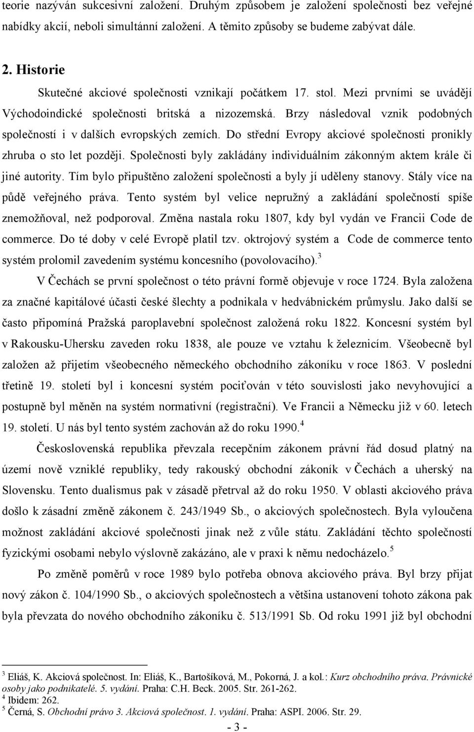 Brzy následoval vznik podobných společností i v dalších evropských zemích. Do střední Evropy akciové společnosti pronikly zhruba o sto let později.