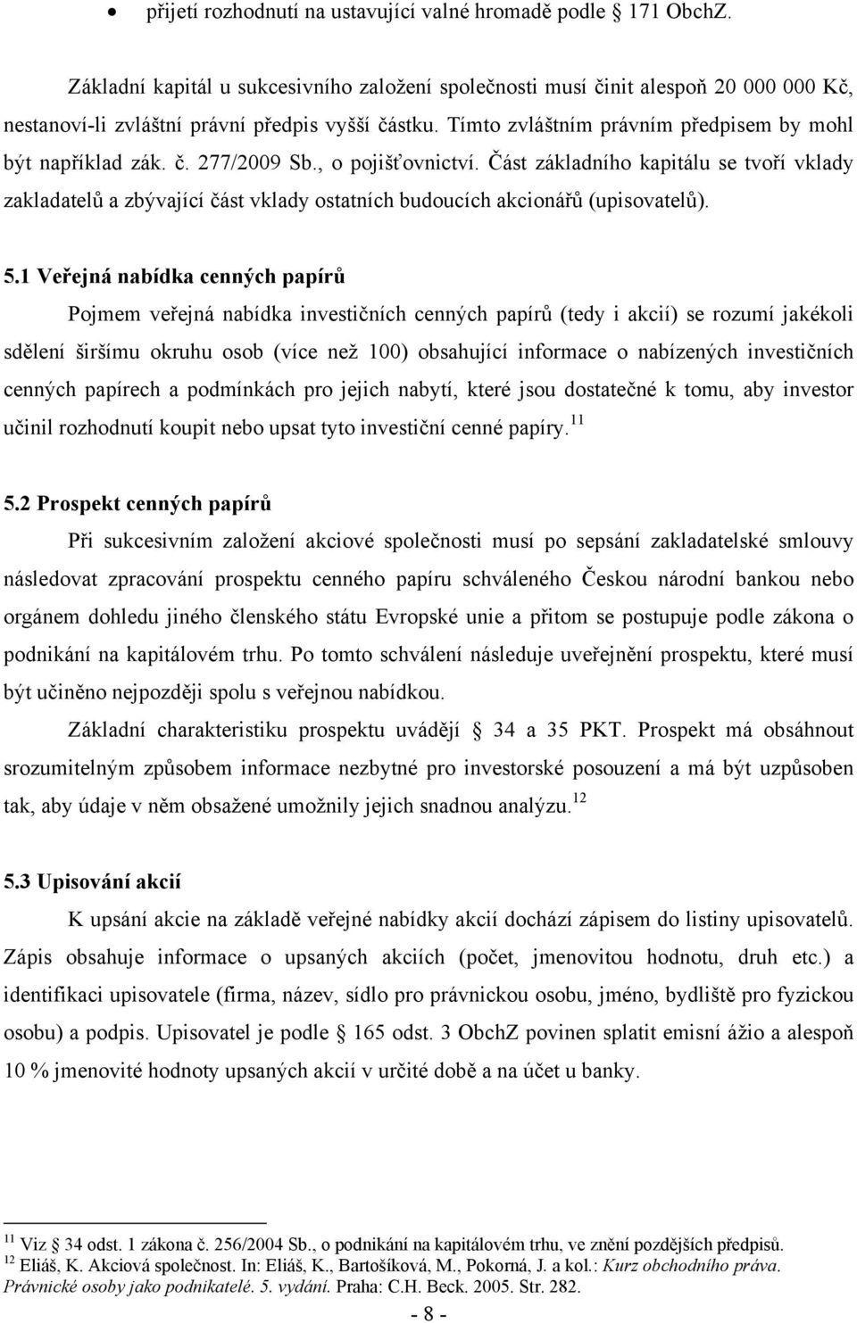 č. 277/2009 Sb., o pojišťovnictví. Část základního kapitálu se tvoří vklady zakladatelů a zbývající část vklady ostatních budoucích akcionářů (upisovatelů). 5.