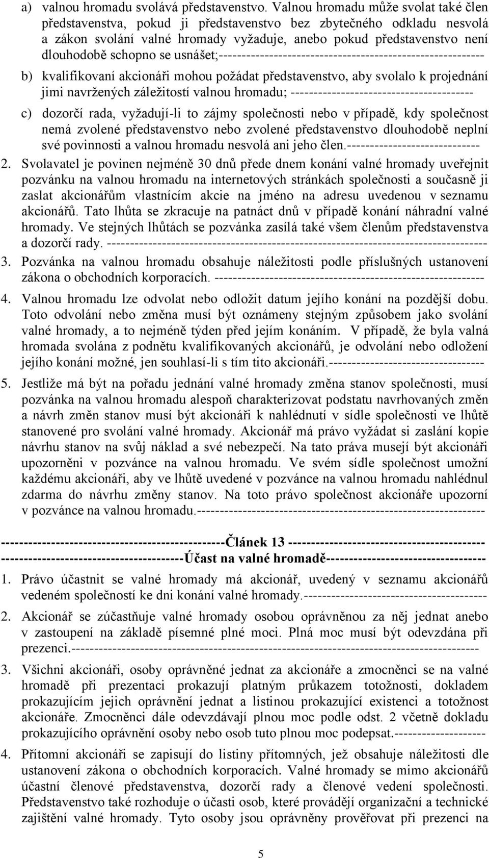 se usnášet;---------------------------------------------------------- b) kvalifikovaní akcionáři mohou požádat představenstvo, aby svolalo k projednání jimi navržených záležitostí valnou hromadu;