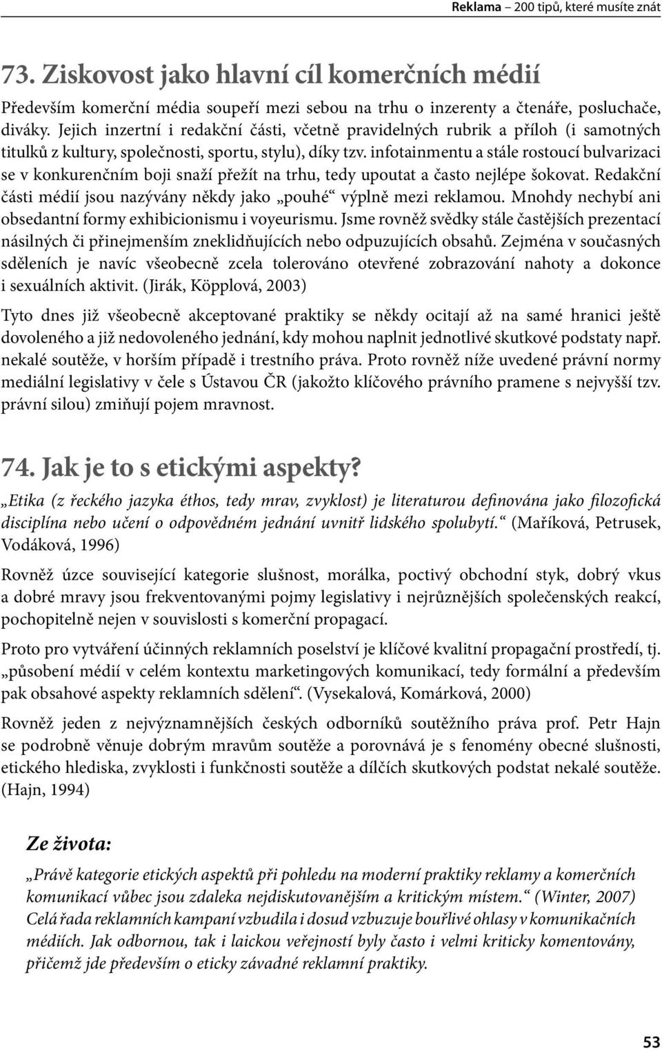 infotainmentu a stále rostoucí bulvarizaci se v konkurenčním boji snaží přežít na trhu, tedy upoutat a často nejlépe šokovat. Redakční části médií jsou nazývány někdy jako pouhé výplně mezi reklamou.