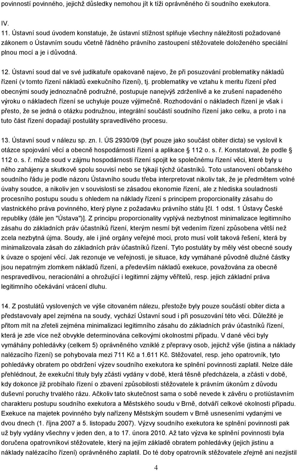 i důvodná. 12. Ústavní soud dal ve své judikatuře opakovaně najevo, že při posuzování problematiky nákladů řízení (v tomto řízení nákladů exekučního řízení), tj.