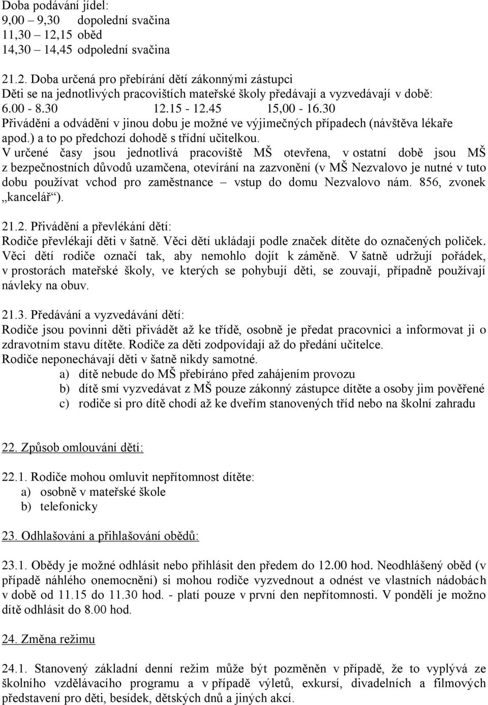 V určené časy jsou jednotlivá pracoviště MŠ otevřena, v ostatní době jsou MŠ z bezpečnostních důvodů uzamčena, otevírání na zazvonění (v MŠ Nezvalovo je nutné v tuto dobu používat vchod pro