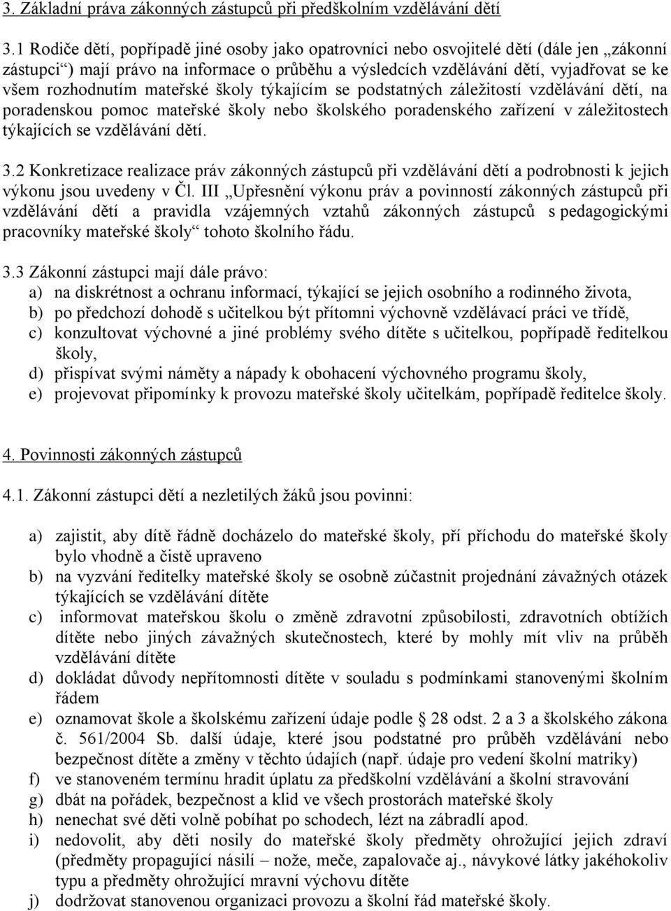 rozhodnutím mateřské školy týkajícím se podstatných záležitostí vzdělávání dětí, na poradenskou pomoc mateřské školy nebo školského poradenského zařízení v záležitostech týkajících se vzdělávání dětí.