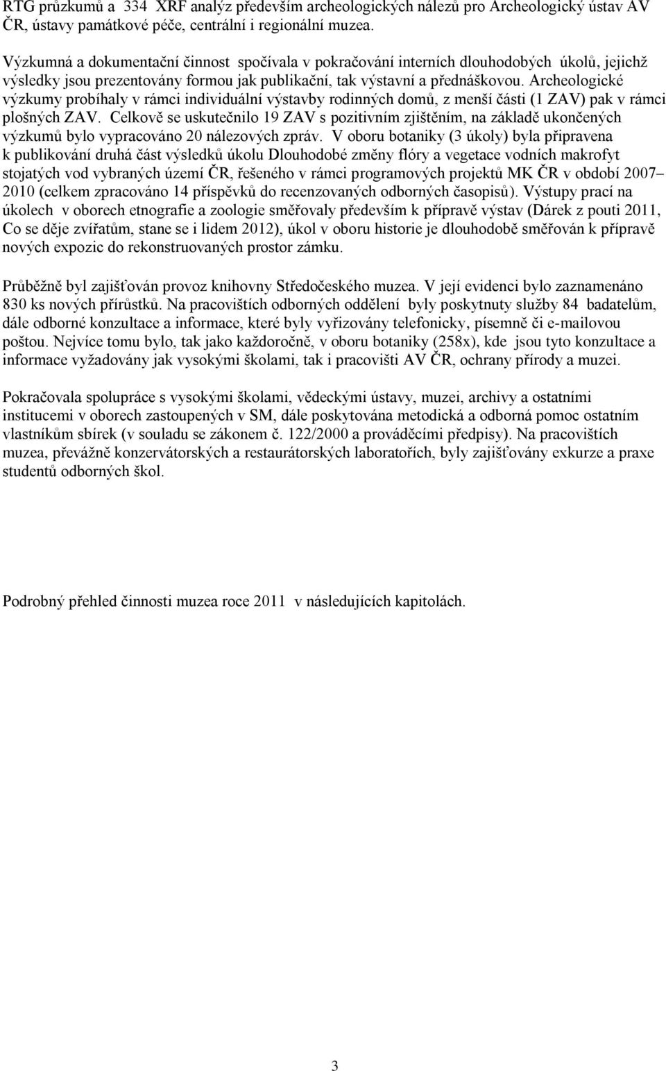 Archeologické výzkumy probíhaly v rámci individuální výstavby rodinných domů, z menší části (1 ZAV) pak v rámci plošných ZAV.