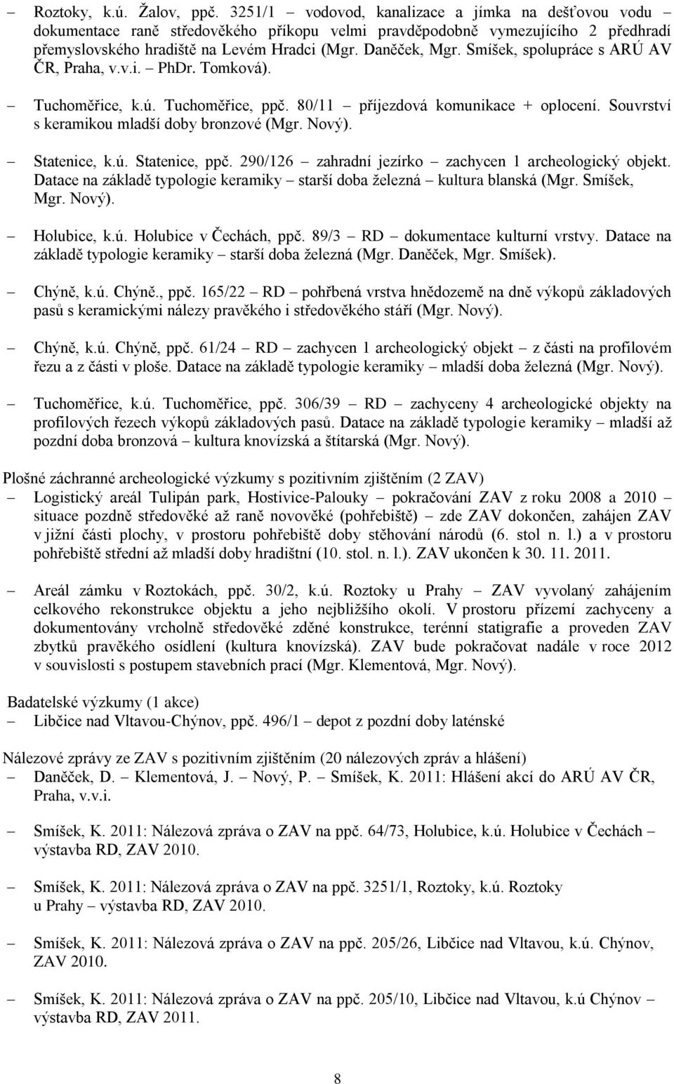 Smíšek, spolupráce s ARÚ AV ČR, Praha, v.v.i. PhDr. Tomková). Tuchoměřice, k.ú. Tuchoměřice, ppč. 80/11 příjezdová komunikace + oplocení. Souvrství s keramikou mladší doby bronzové (Mgr. Nový).