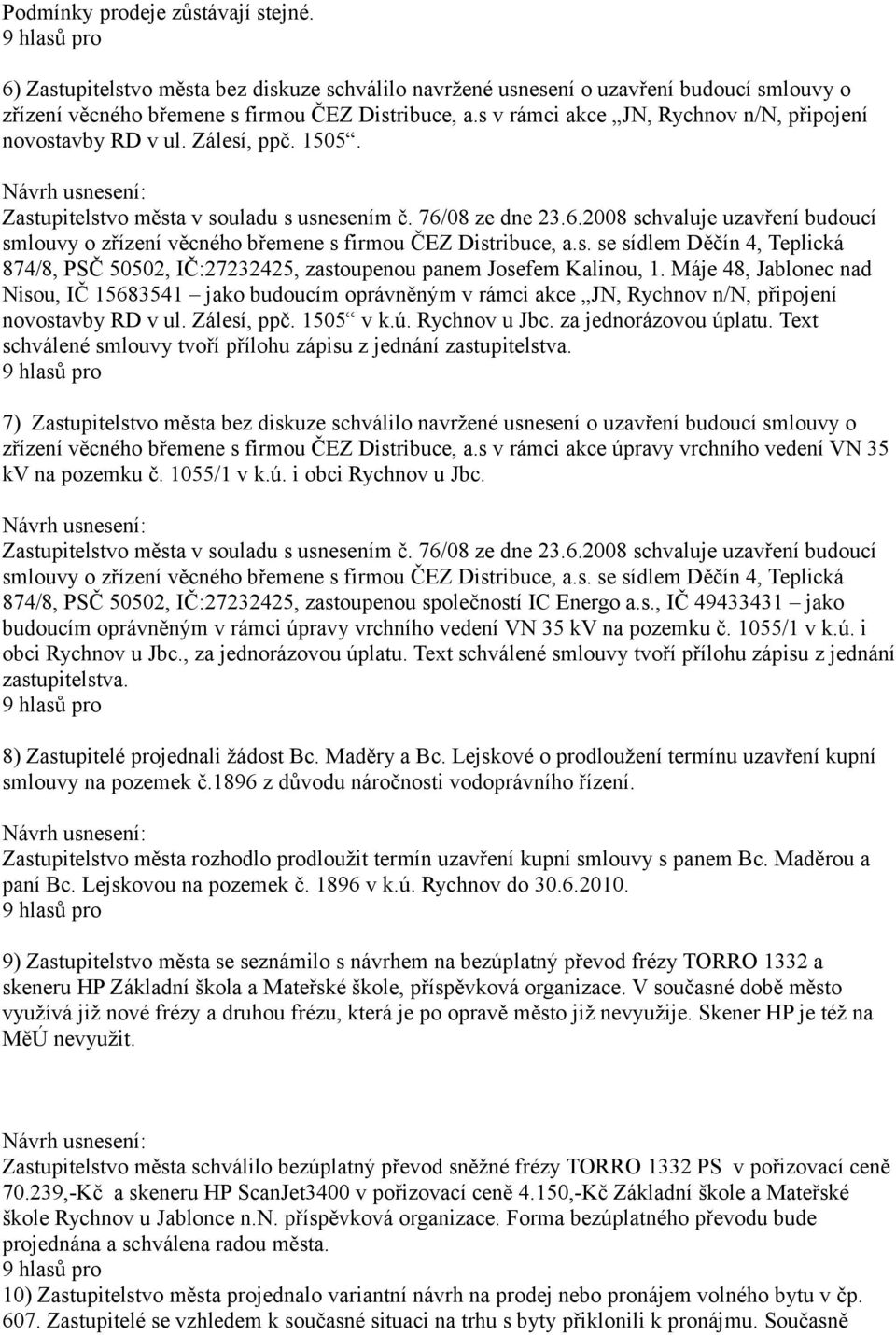 08 ze dne 23.6.2008 schvaluje uzavření budoucí smlouvy o zřízení věcného břemene s firmou ČEZ Distribuce, a.s. se sídlem Děčín 4, Teplická 874/8, PSČ 50502, IČ:27232425, zastoupenou panem Josefem Kalinou, 1.