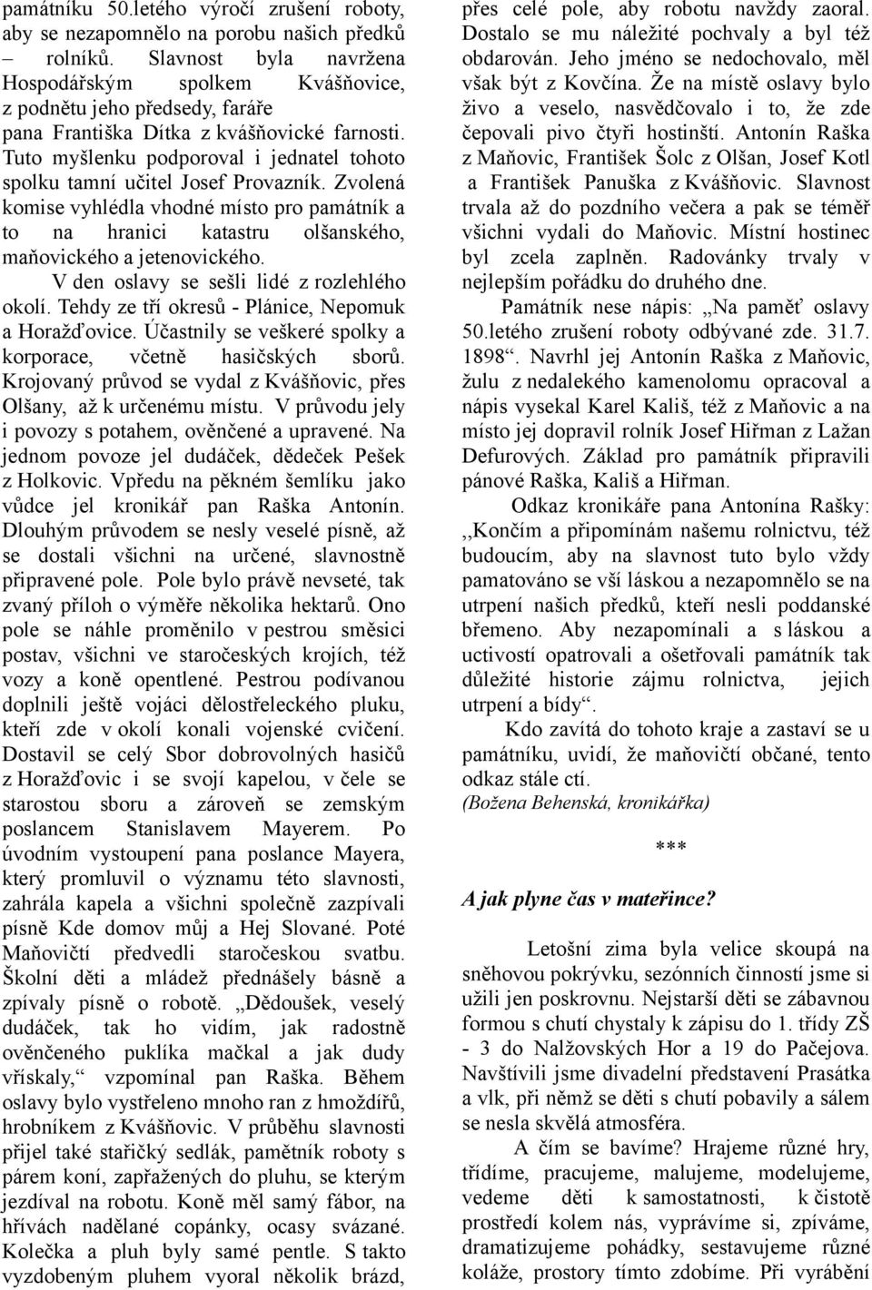 Tuto myšlenku podporoval i jednatel tohoto spolku tamní učitel Josef Provazník. Zvolená komise vyhlédla vhodné místo pro památník a to na hranici katastru olšanského, maňovického a jetenovického.