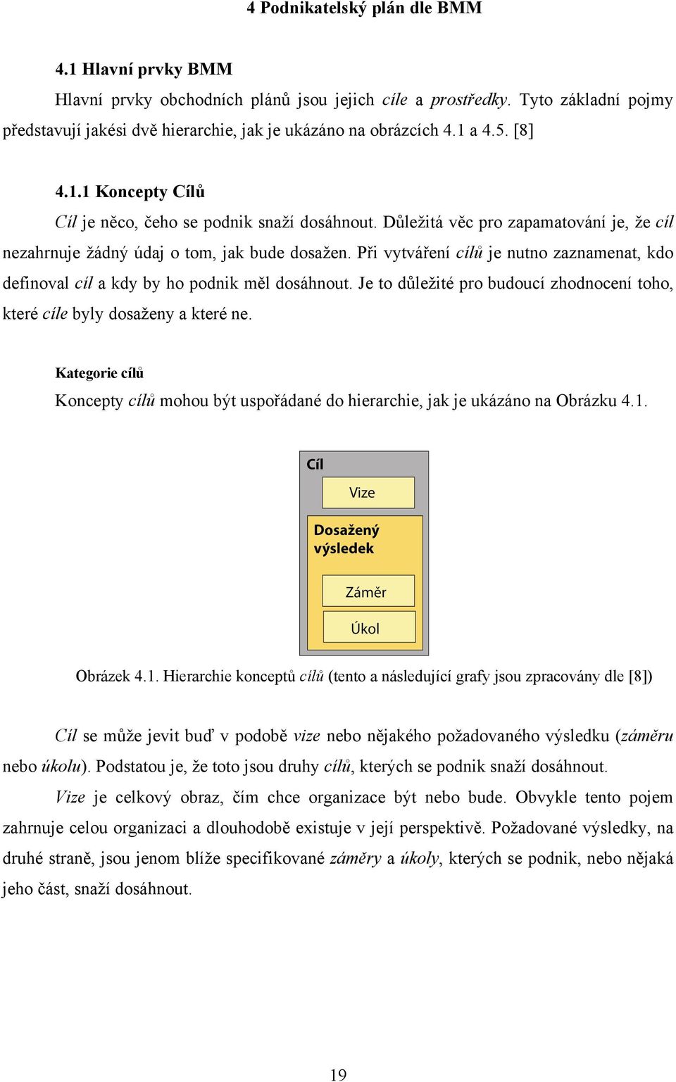 Při vytváření cílů je nutno zaznamenat, kdo definoval cíl a kdy by ho podnik měl dosáhnout. Je to důležité pro budoucí zhodnocení toho, které cíle byly dosaženy a které ne.