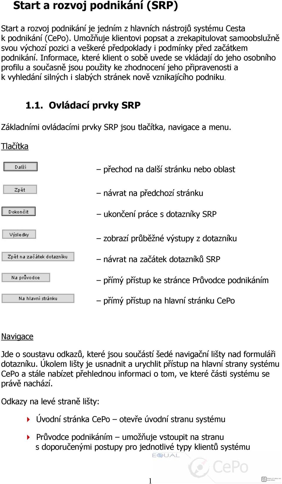 Informace, které klient o sobě uvede se vkládají do jeho osobního profilu a současně jsou použity ke zhodnocení jeho připravenosti a k vyhledání silných i slabých stránek nově vznikajícího podniku. 1.