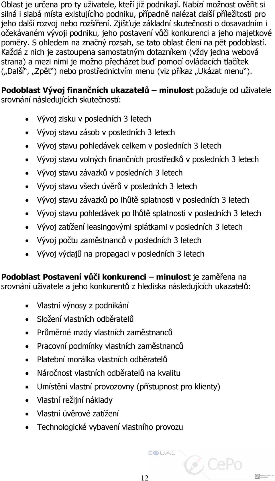 Každá z nich je zastoupena samostatným dotazníkem (vždy jedna webová strana) a mezi nimi je možno přecházet buď pomocí ovládacích tlačítek ( Další, Zpět ) nebo prostřednictvím menu (viz příkaz Ukázat