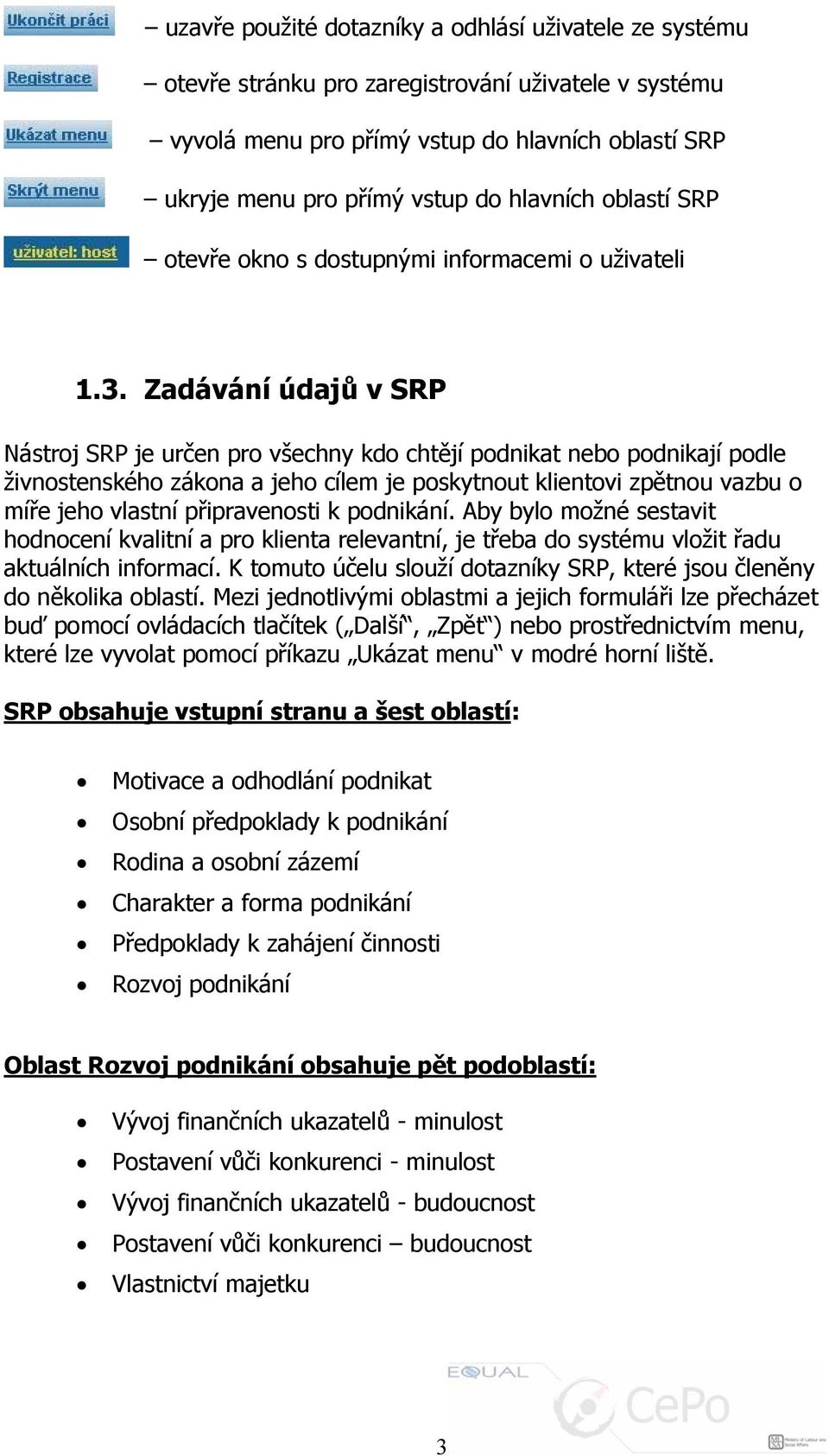 Zadávání údajů v SRP Nástroj SRP je určen pro všechny kdo chtějí podnikat nebo podnikají podle živnostenského zákona a jeho cílem je poskytnout klientovi zpětnou vazbu o míře jeho vlastní