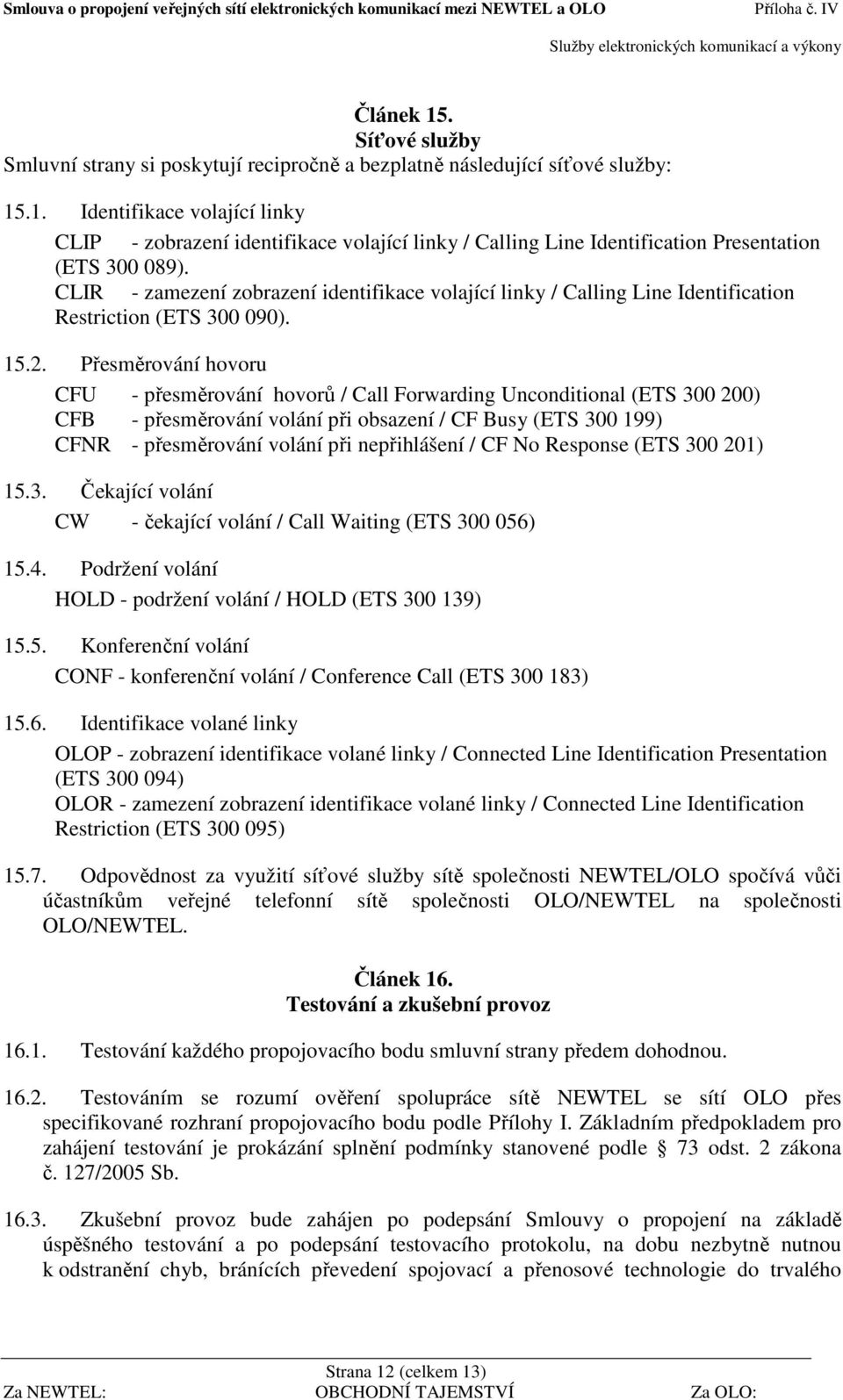 Přesměrování hovoru CFU - přesměrování hovorů / Call Forwarding Unconditional (ETS 300 200) CFB - přesměrování volání při obsazení / CF Busy (ETS 300 199) CFNR - přesměrování volání při nepřihlášení